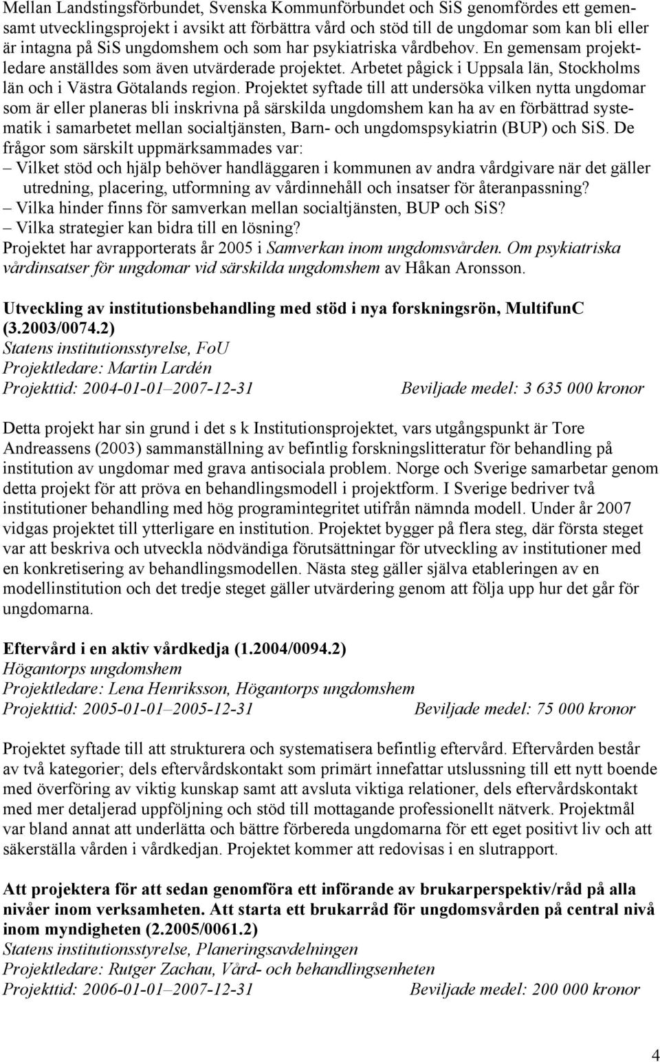 Projektet syftade till att undersöka vilken nytta ungdomar som är eller planeras bli inskrivna på särskilda ungdomshem kan ha av en förbättrad systematik i samarbetet mellan socialtjänsten, Barn- och