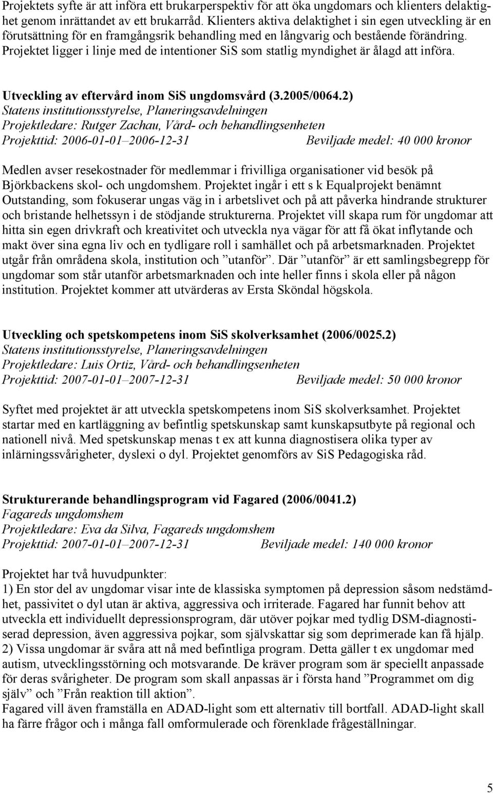 Projektet ligger i linje med de intentioner SiS som statlig myndighet är ålagd att införa. Utveckling av eftervård inom SiS ungdomsvård (3.2005/0064.