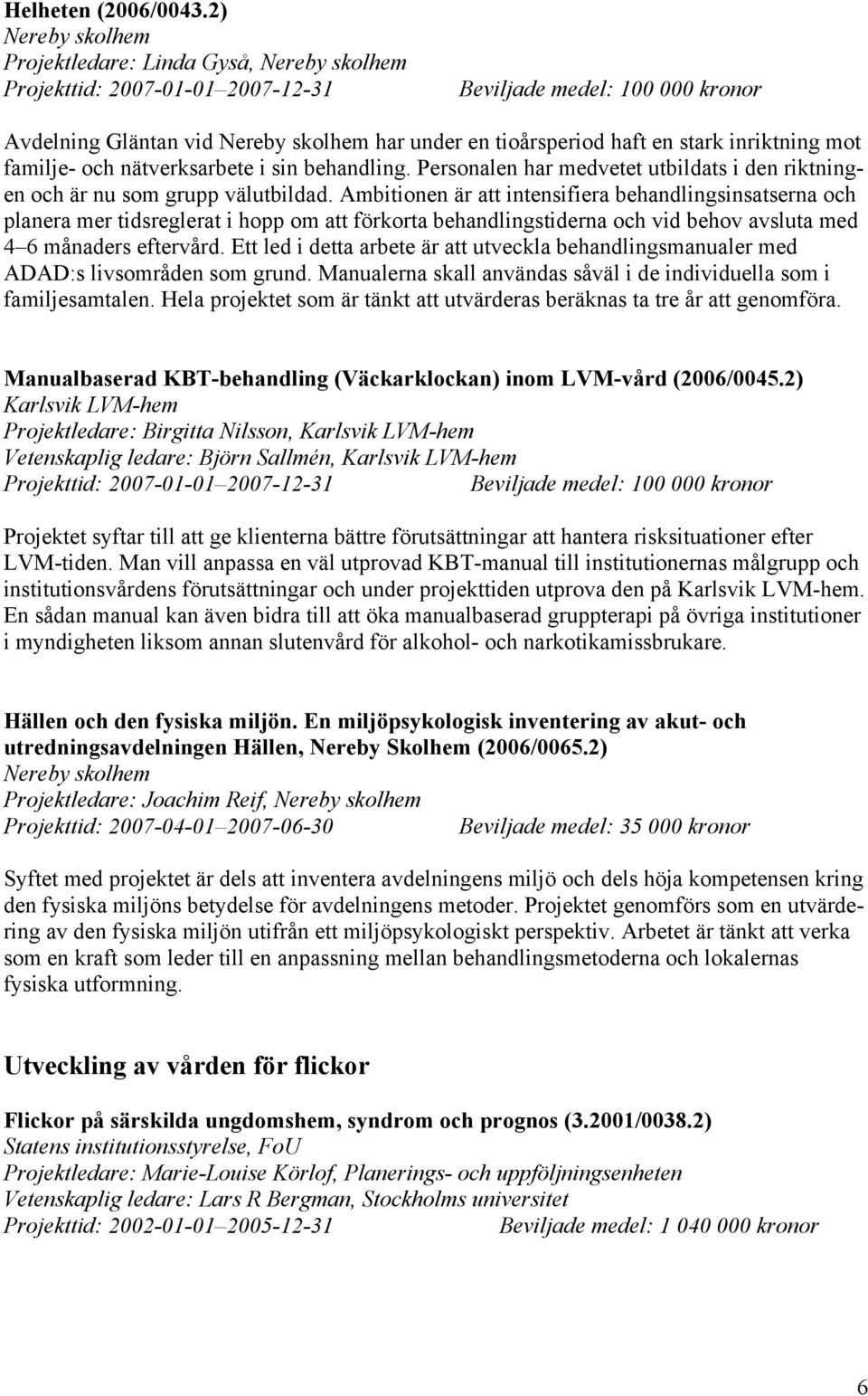 nätverksarbete i sin behandling. Personalen har medvetet utbildats i den riktningen och är nu som grupp välutbildad.