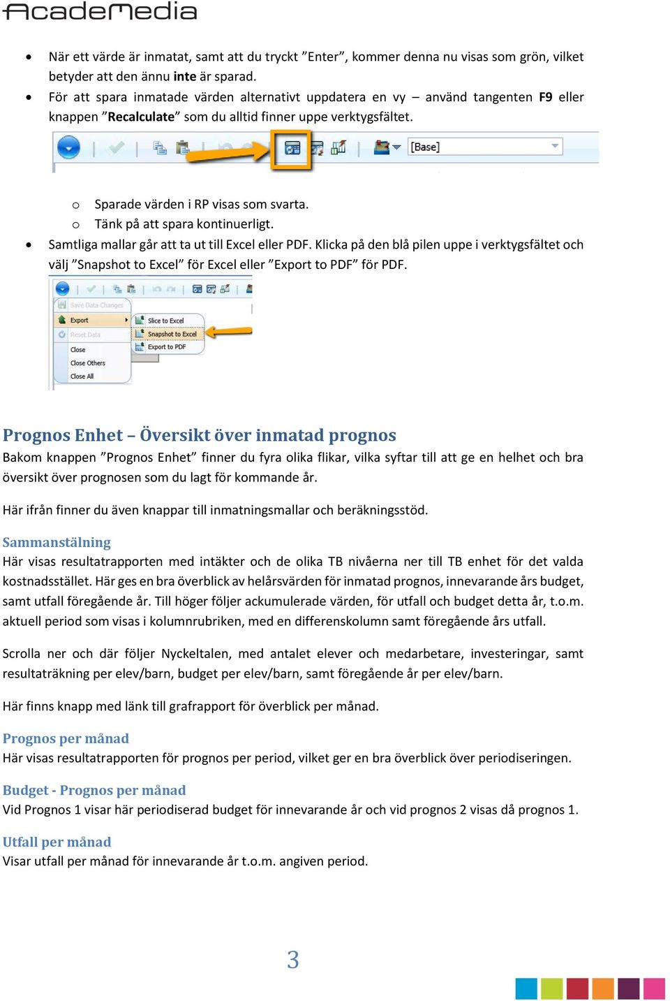 Tänk på att spara kontinuerligt. Samtliga mallar går att ta ut till Excel eller PDF. Klicka på den blå pilen uppe i verktygsfältet och välj Snapshot to Excel för Excel eller Export to PDF för PDF.