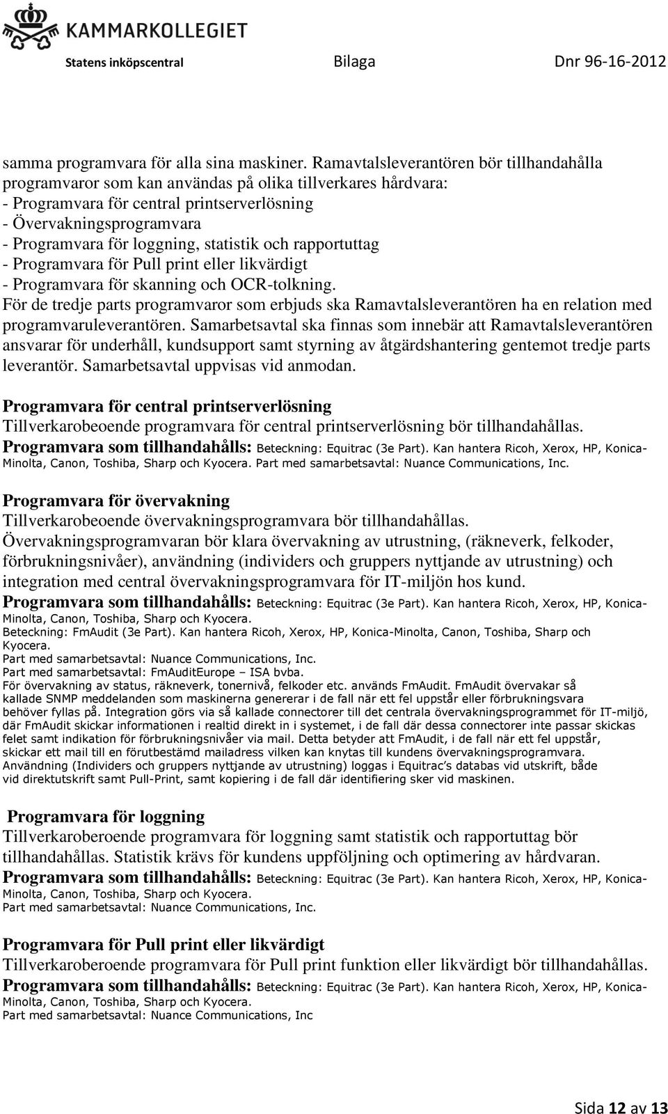 loggning, statistik och rapportuttag - Programvara för Pull print eller likvärdigt - Programvara för skanning och OCR-tolkning.