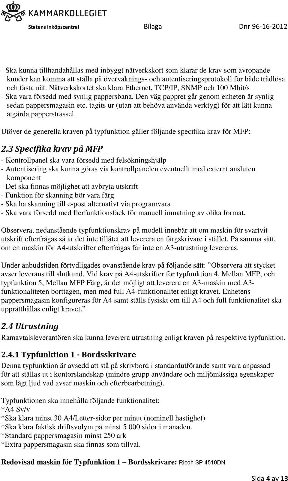 tagits ur (utan att behöva använda verktyg) för att lätt kunna åtgärda papperstrassel. Utöver de generella kraven på typfunktion gäller följande specifika krav för MFP: 2.