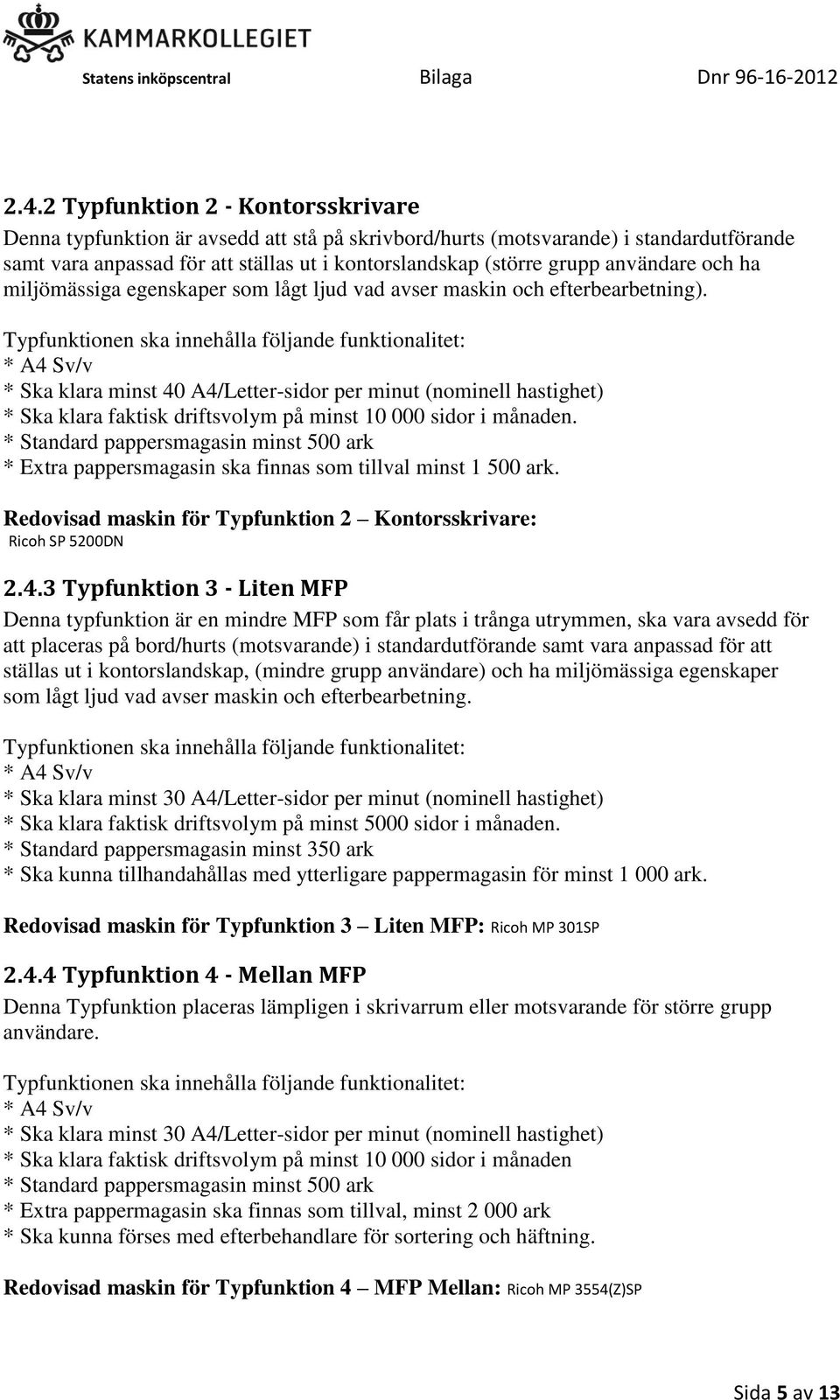 Typfunktionen ska innehålla följande funktionalitet: * A4 Sv/v * Ska klara minst 40 A4/Letter-sidor per minut (nominell hastighet) * Ska klara faktisk driftsvolym på minst 10 000 sidor i månaden.