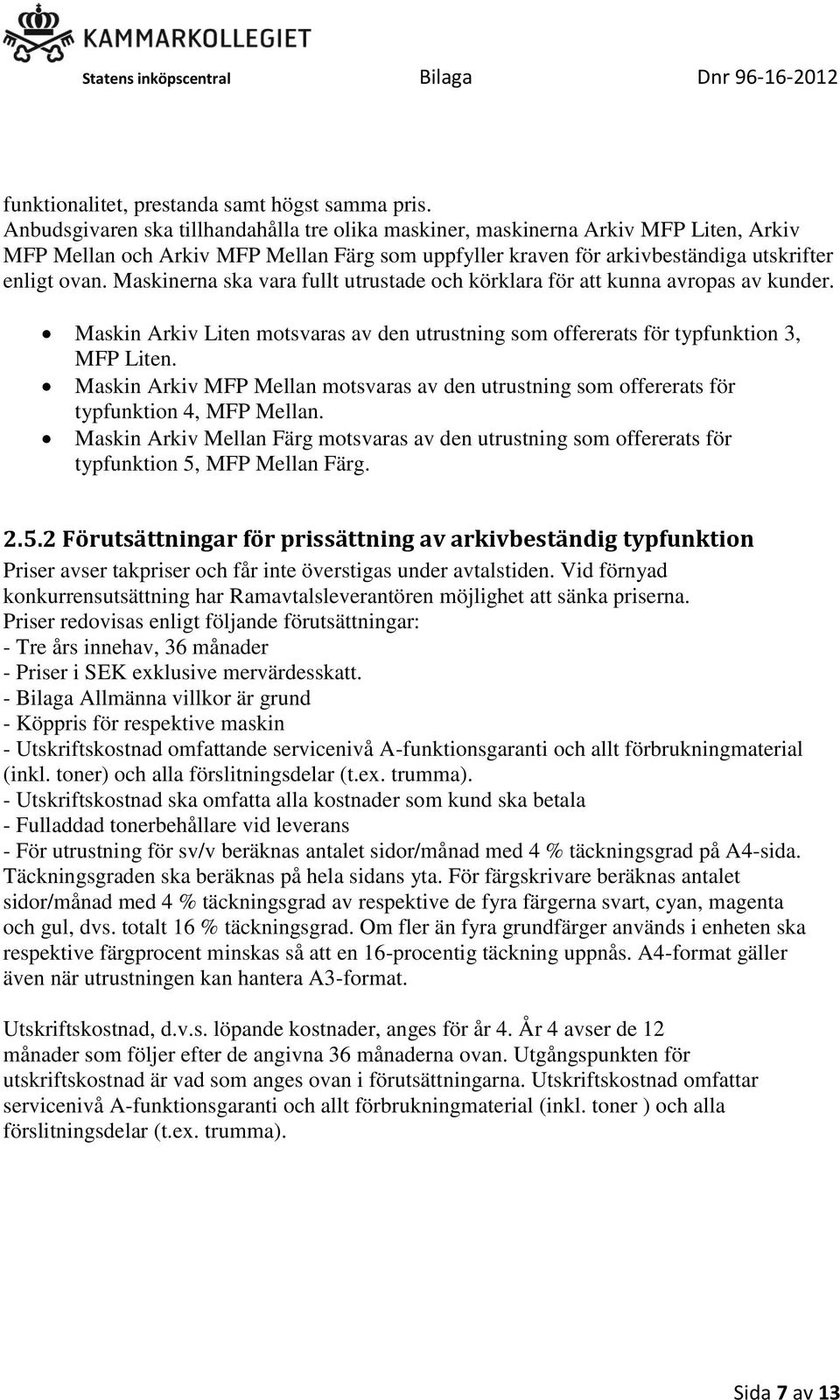 Maskinerna ska vara fullt utrustade och körklara för att kunna avropas av kunder. Maskin Arkiv Liten motsvaras av den utrustning som offererats för typfunktion 3, MFP Liten.