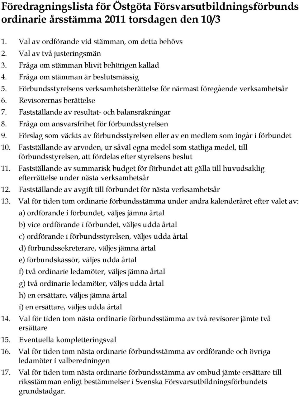 Fastställande av resultat- och balansräkningar 8. Fråga om ansvarsfrihet för förbundsstyrelsen 9. Förslag som väckts av förbundsstyrelsen eller av en medlem som ingår i förbundet 10.