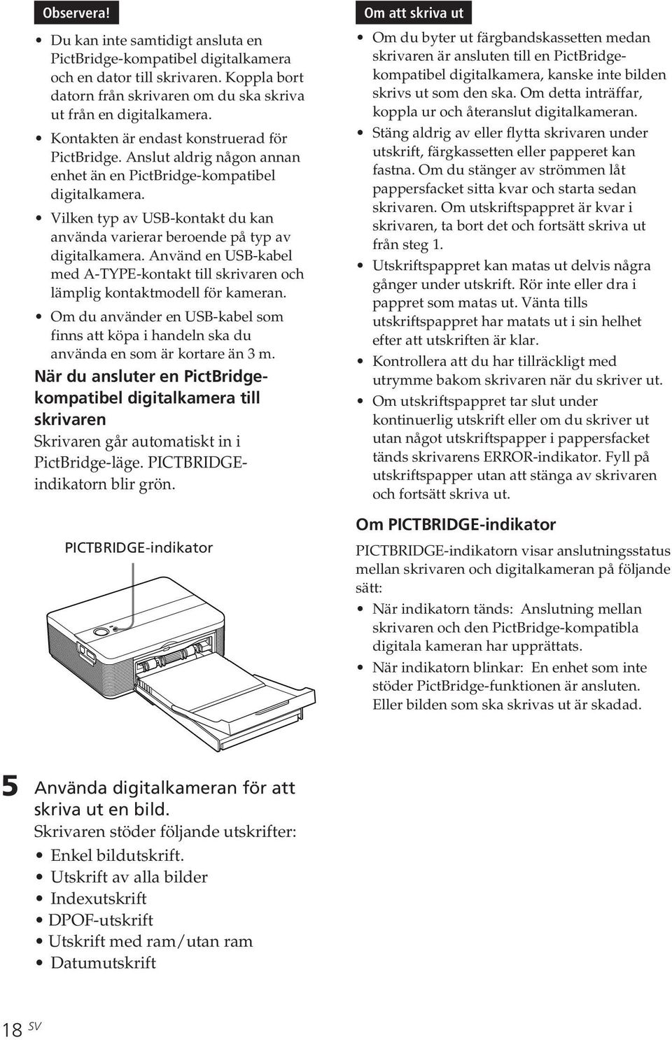 Vilken typ av USB-kontakt du kan använda varierar beroende på typ av digitalkamera. Använd en USB-kabel med A-TYPE-kontakt till skrivaren och lämplig kontaktmodell för kameran.