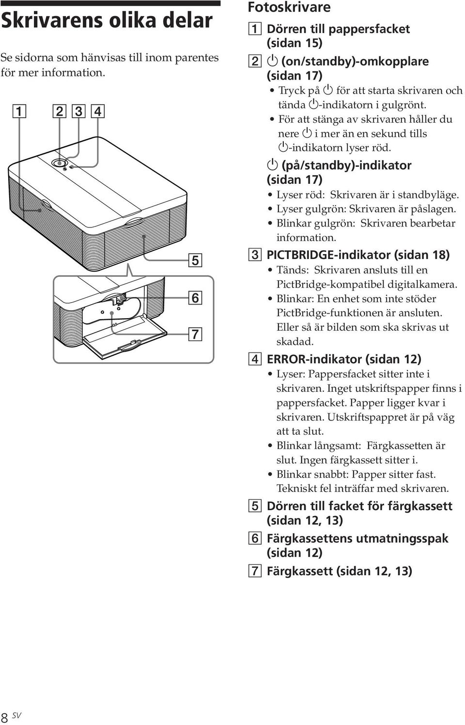 För att stänga av skrivaren håller du nere 1 i mer än en sekund tills 1-indikatorn lyser röd. 1 (på/standby)-indikator (sidan 17) Lyser röd: Skrivaren är i standbyläge.