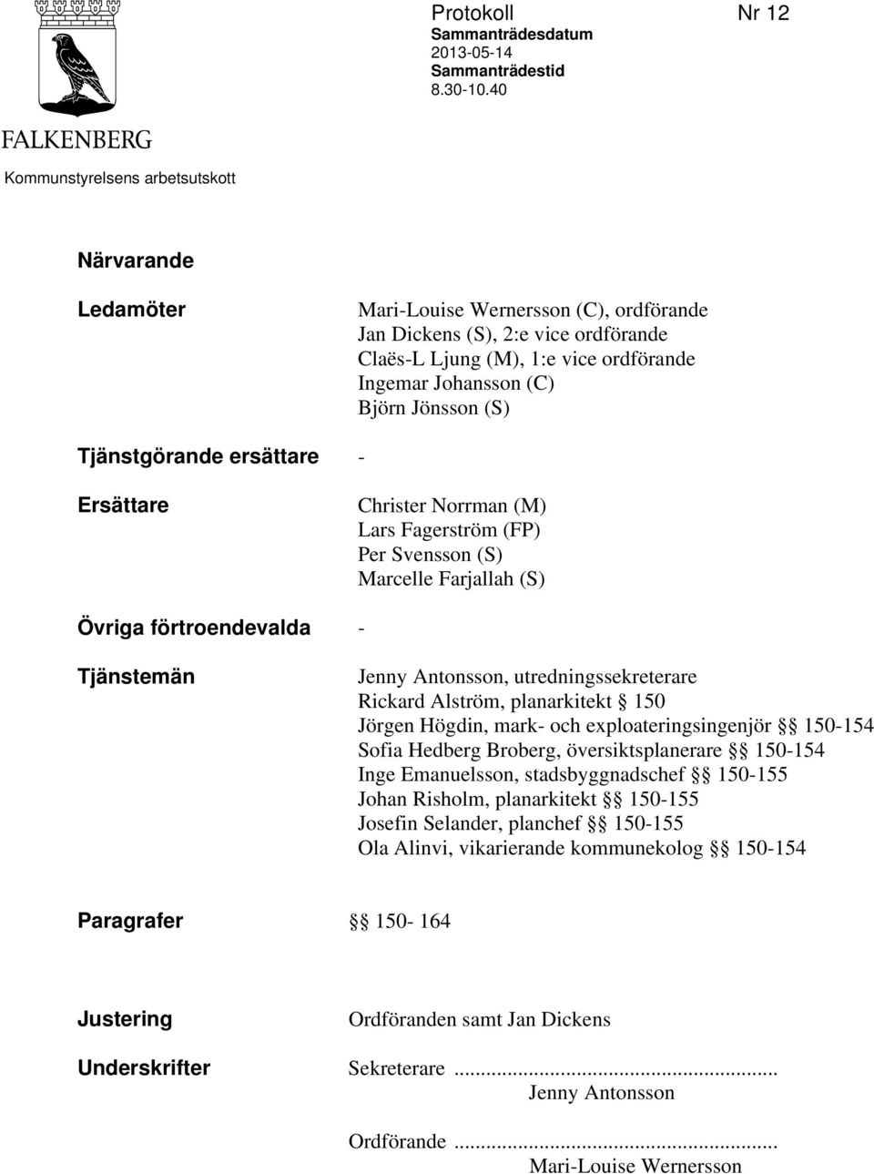 Jönsson (S) Tjänstgörande ersättare - Ersättare Christer Norrman (M) Lars Fagerström (FP) Per Svensson (S) Marcelle Farjallah (S) Övriga förtroendevalda - Tjänstemän Jenny Antonsson,