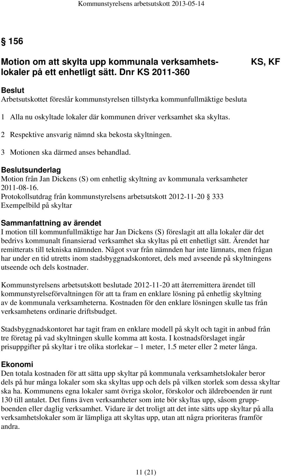 2 Respektive ansvarig nämnd ska bekosta skyltningen. 3 Motionen ska därmed anses behandlad. sunderlag Motion från Jan Dickens (S) om enhetlig skyltning av kommunala verksamheter 2011-08-16.