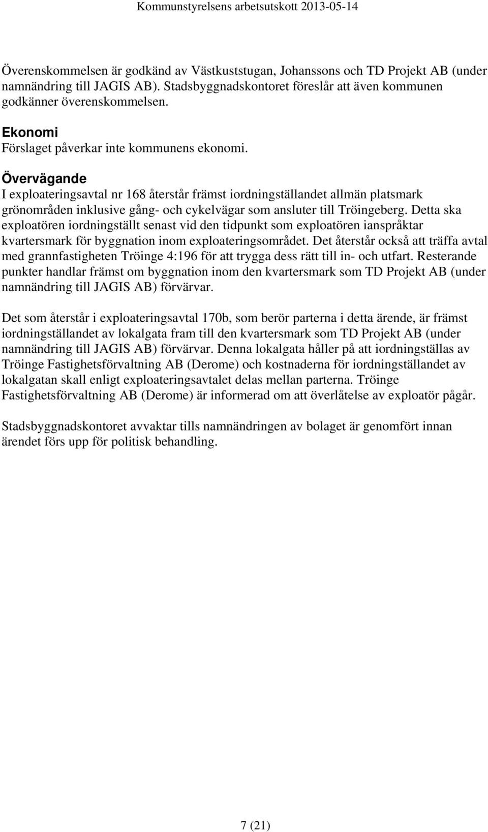 Detta ska exploatören iordningställt senast vid den tidpunkt som exploatören ianspråktar kvartersmark för byggnation inom exploateringsområdet.