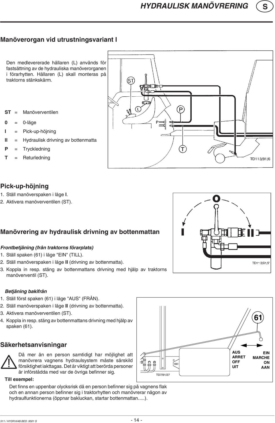 täll manöverspaken i läge I. 2. Aktivera manöverventilen (T). Manövrering av hydraulisk drivning av bottenmattan Frontbetjäning (från traktorns förarplats) 1. täll spaken (61) i läge "EIN" (TILL). 2. täll manöverspaken i läge II (drivning av bottenmatta).