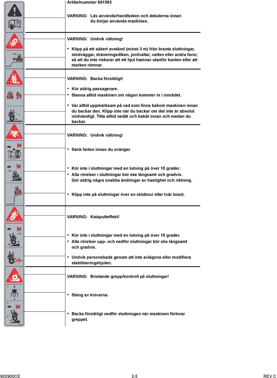 att marken rämnar. : Backa försiktigt! Kör aldrig passagerare. Stanna alltid maskinen om någon kommer in i området. Var alltid uppmärksam på vad som finns bakom maskinen innan du backar den.