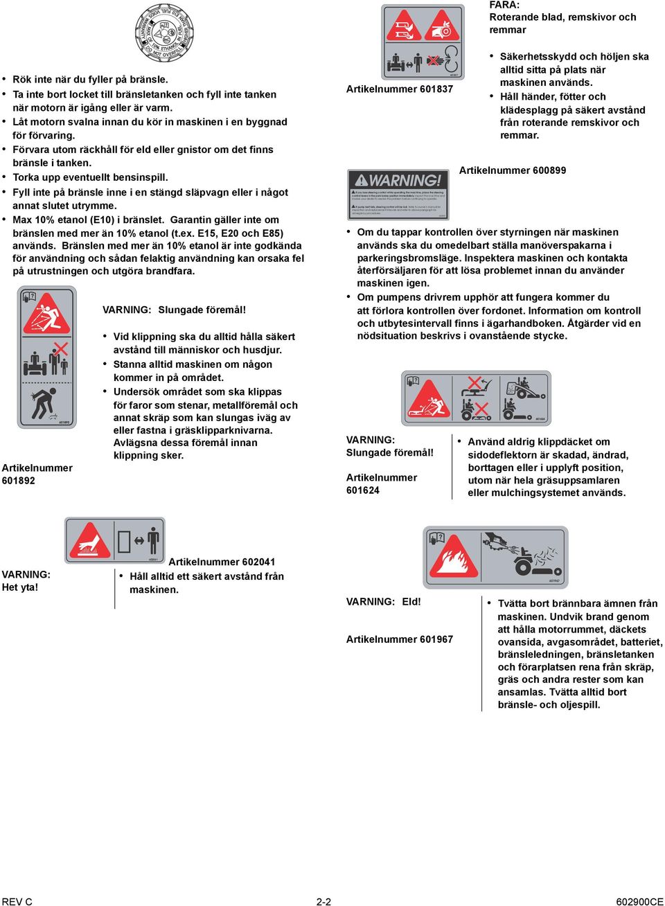 Fyll inte på bränsle inne i en stängd släpvagn eller i något annat slutet utrymme. Max 10% etanol (E10) i bränslet. Garantin gäller inte om bränslen med mer än 10% etanol (t.ex.