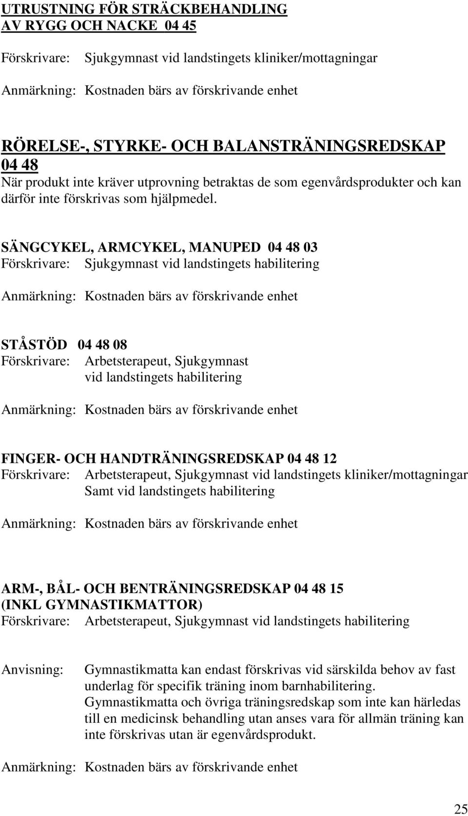 SÄNGCYKEL, ARMCYKEL, MANUPED 04 48 03 Sjukgymnast Anmärkning: Kostnaden bärs av förskrivande enhet STÅSTÖD 04 48 08 Anmärkning: Kostnaden bärs av förskrivande enhet FINGER- OCH HANDTRÄNINGSREDSKAP 04