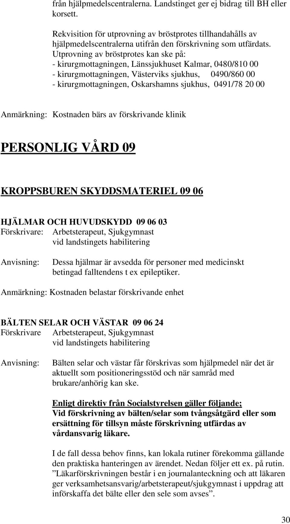 20 00 Anmärkning: Kostnaden bärs av förskrivande klinik PERSONLIG VÅRD 09 KROPPSBUREN SKYDDSMATERIEL 09 06 HJÄLMAR OCH HUVUDSKYDD 09 06 03 Dessa hjälmar är avsedda för personer med medicinskt