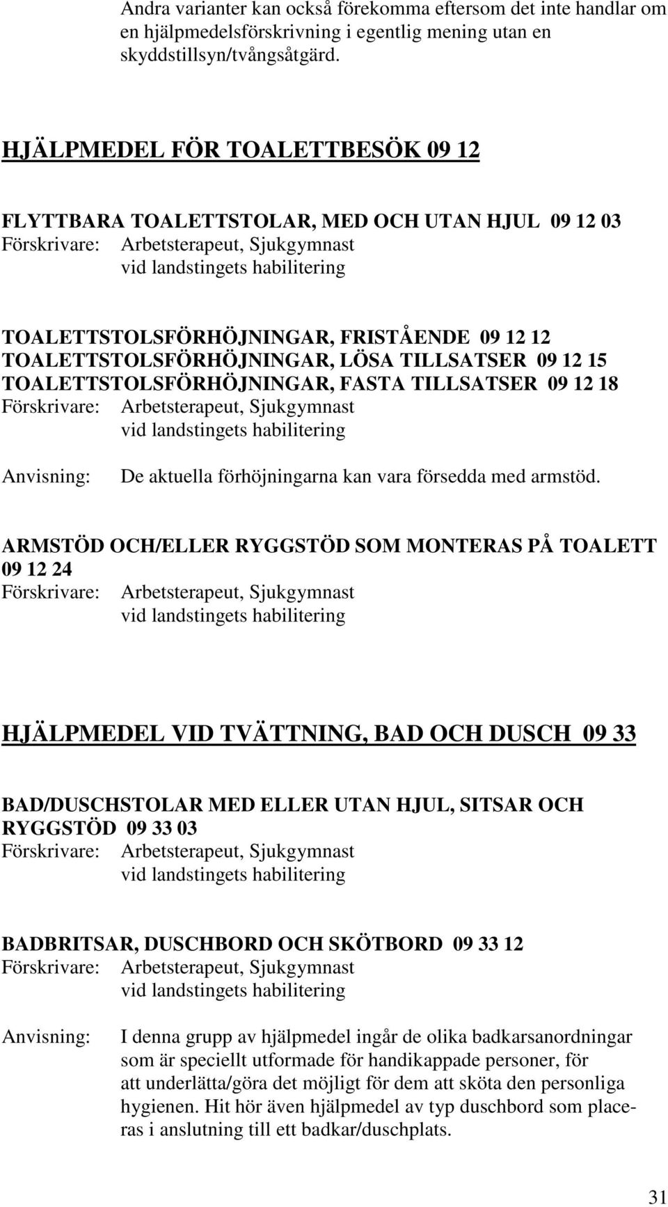 TOALETTSTOLSFÖRHÖJNINGAR, FASTA TILLSATSER 09 12 18 De aktuella förhöjningarna kan vara försedda med armstöd.