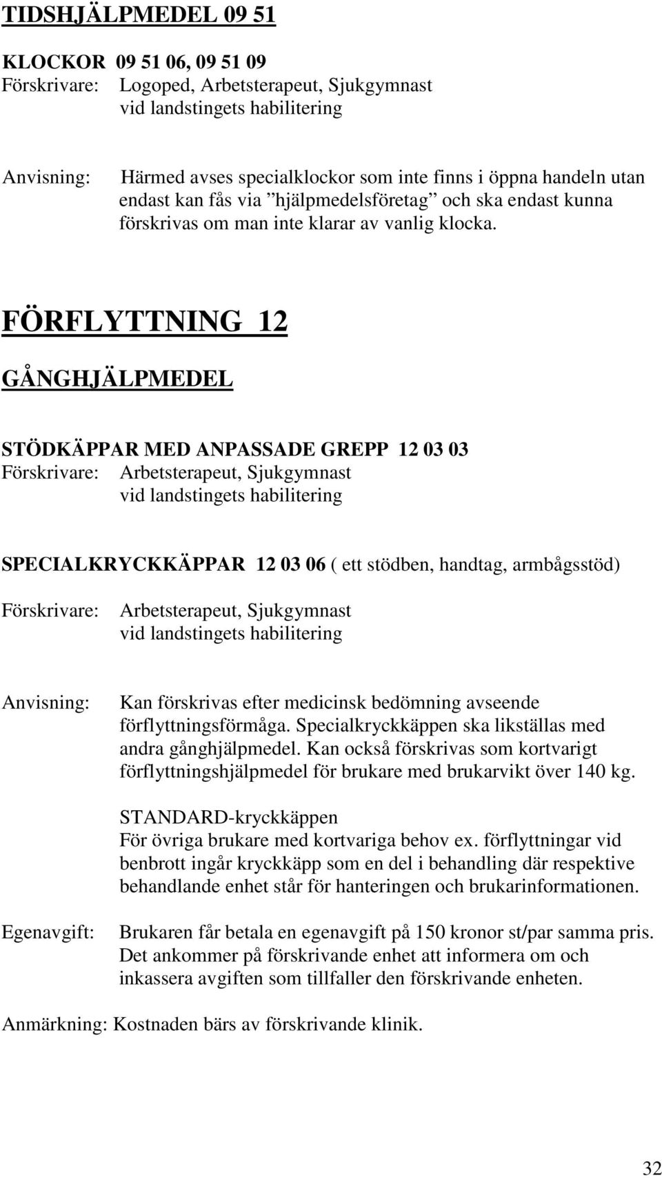 FÖRFLYTTNING 12 GÅNGHJÄLPMEDEL STÖDKÄPPAR MED ANPASSADE GREPP 12 03 03 SPECIALKRYCKKÄPPAR 12 03 06 ( ett stödben, handtag, armbågsstöd) Arbetsterapeut, Sjukgymnast Kan förskrivas efter medicinsk