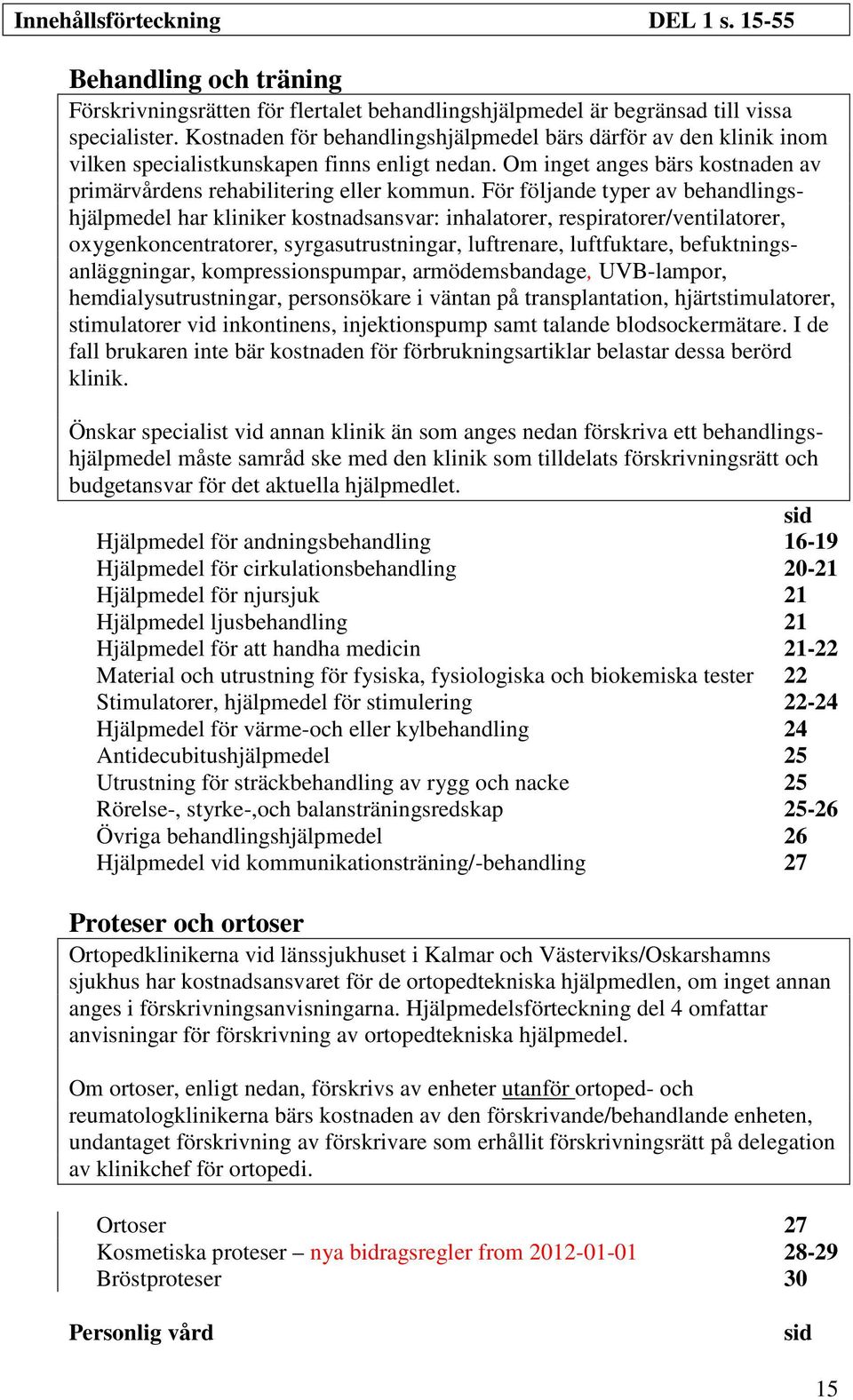 För följande typer av behandlingshjälpmedel har kliniker kostnadsansvar: inhalatorer, respiratorer/ventilatorer, oygenkoncentratorer, syrgasutrustningar, luftrenare, luftfuktare,