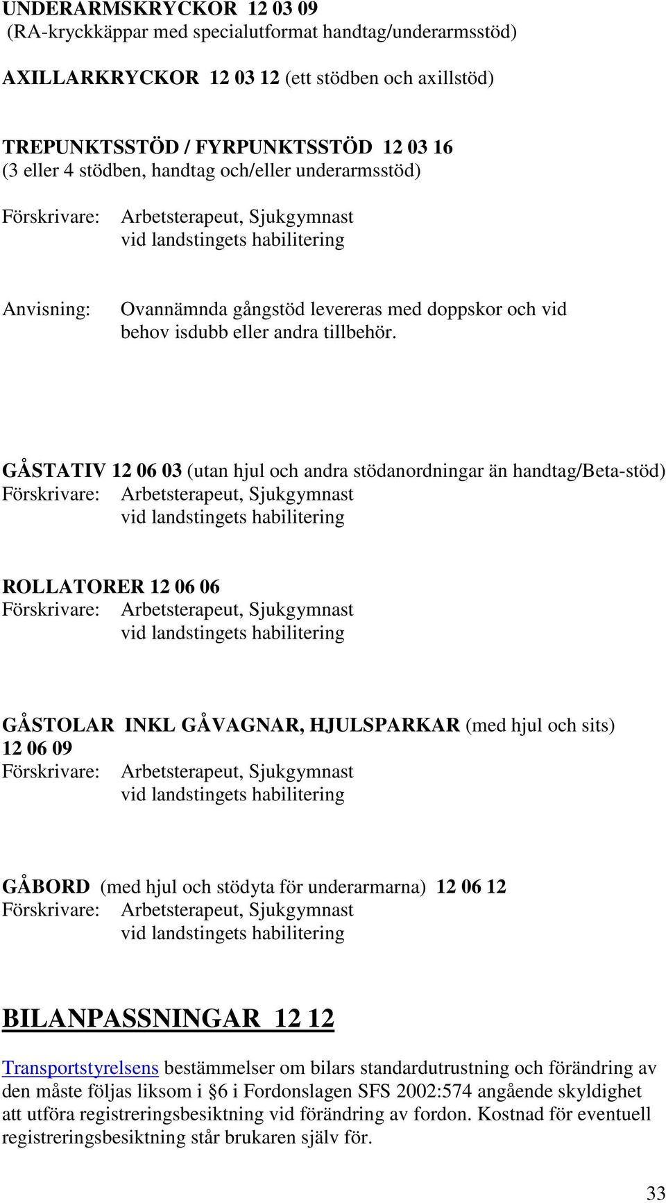 GÅSTATIV 12 06 03 (utan hjul och andra stödanordningar än handtag/beta-stöd) ROLLATORER 12 06 06 GÅSTOLAR INKL GÅVAGNAR, HJULSPARKAR (med hjul och sits) 12 06 09 GÅBORD (med hjul och stödyta för