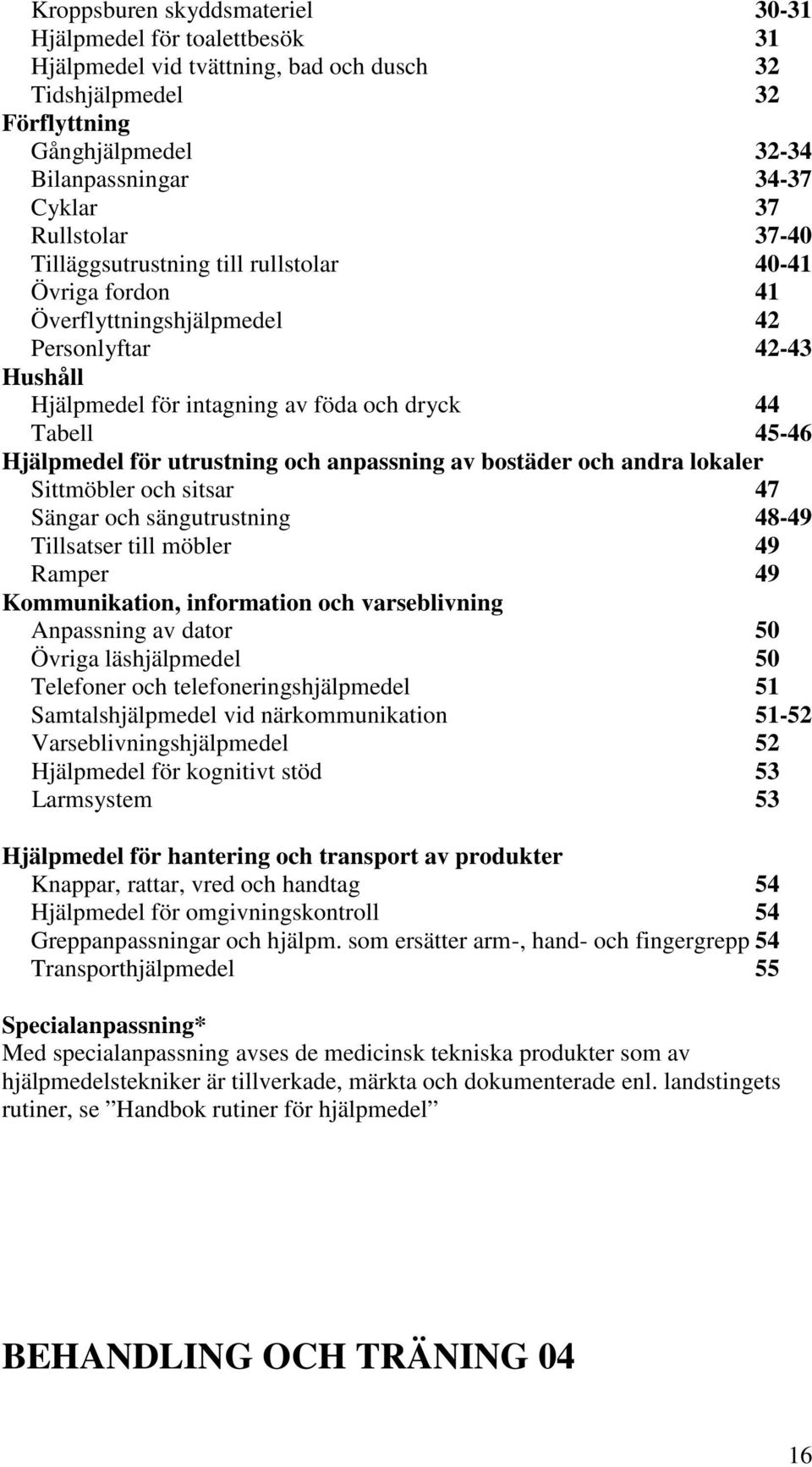 för utrustning och anpassning av bostäder och andra lokaler Sittmöbler och sitsar 47 Sängar och sängutrustning 48-49 Tillsatser till möbler 49 Ramper 49 Kommunikation, information och varseblivning