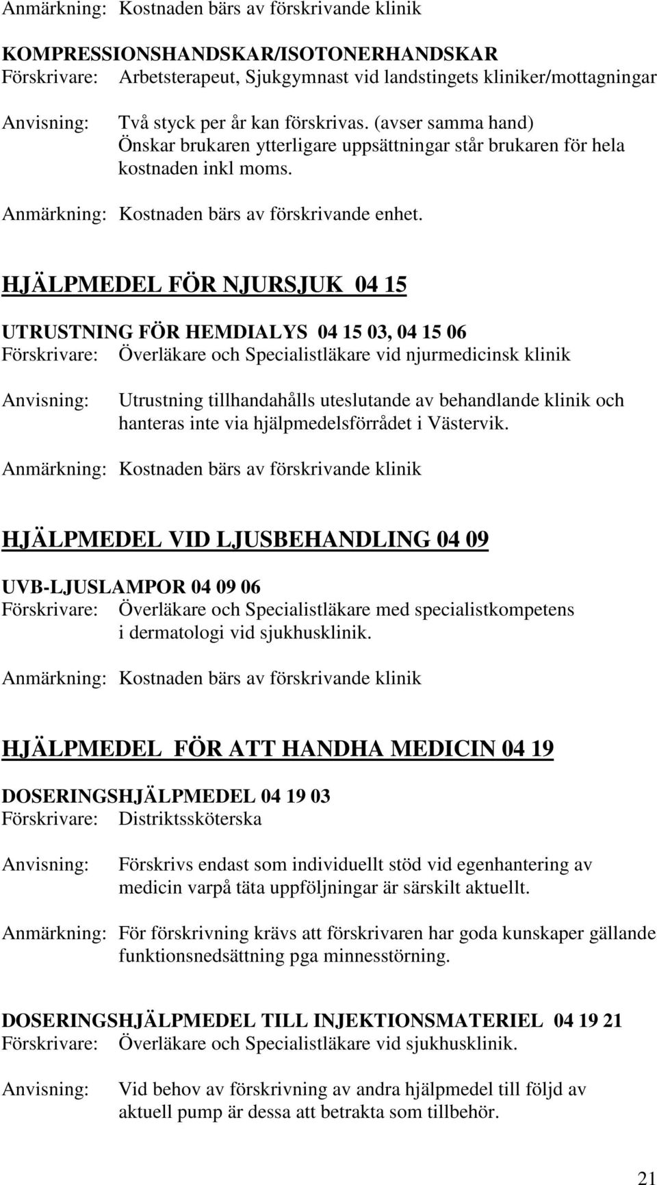 HJÄLPMEDEL FÖR NJURSJUK 04 15 UTRUSTNING FÖR HEMDIALYS 04 15 03, 04 15 06 Överläkare och Specialistläkare vid njurmedicinsk klinik Utrustning tillhandahålls uteslutande av behandlande klinik och