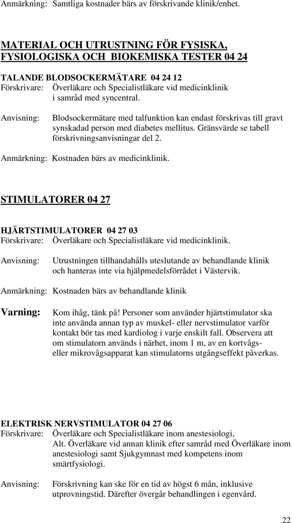 Blodsockermätare med talfunktion kan endast förskrivas till gravt synskadad person med diabetes mellitus. Gränsvärde se tabell förskrivningsanvisningar del 2.