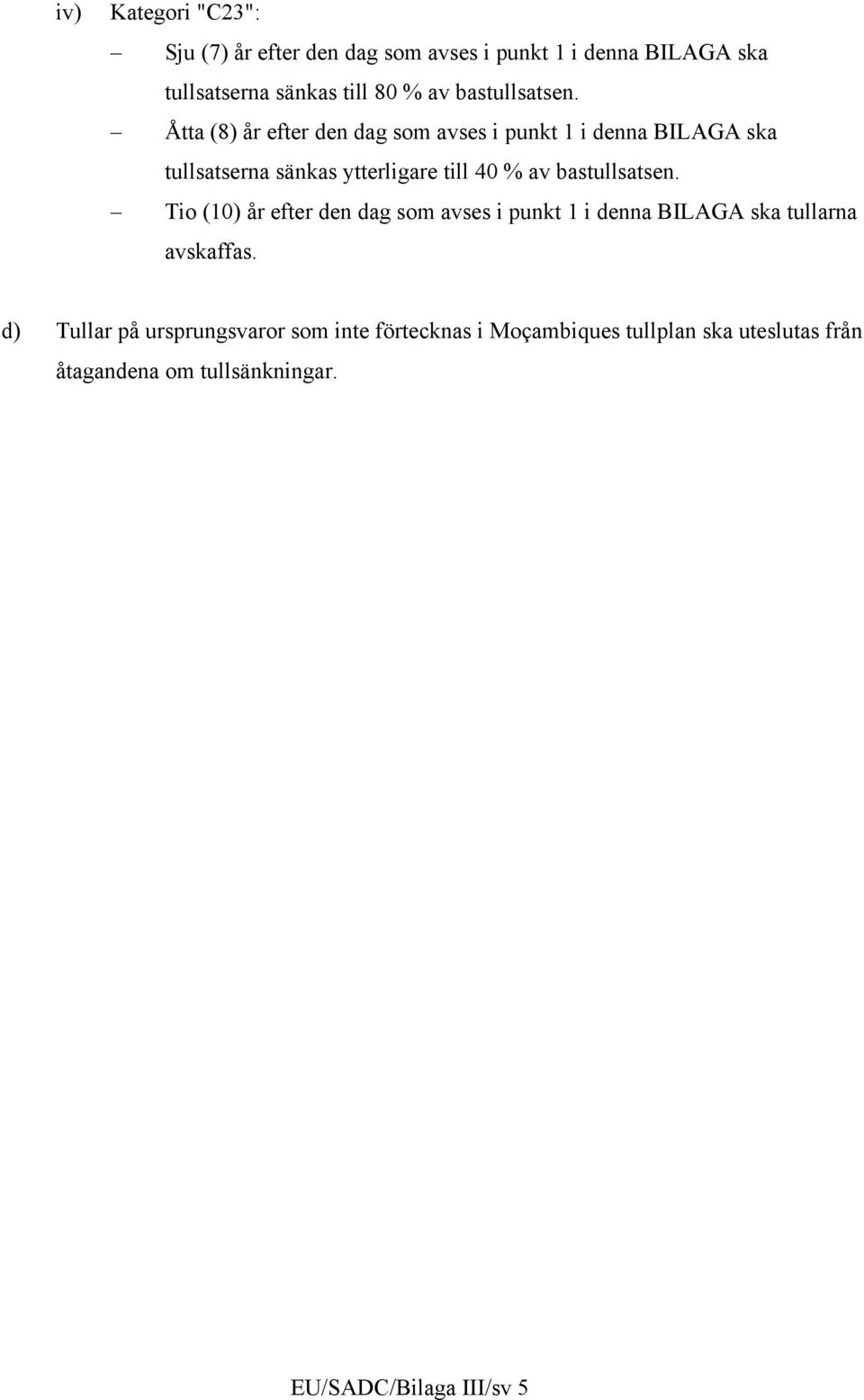 Åtta (8) år efter den dag som avses i punkt 1 i denna BILAGA ska tullsatserna sänkas ytterligare till 40 % av  Tio (10)