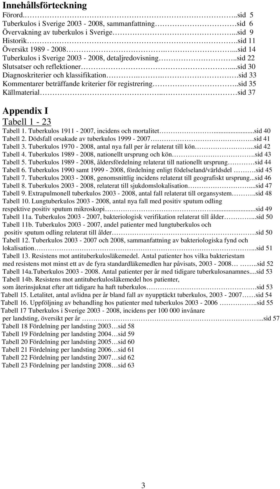 .sid 35 Källmaterial.. sid 37 Appendix I Tabell 1-23 Tabell 1. Tuberkulos 1911-2007, incidens och mortalitet...sid 40 Tabell 2. Dödsfall orsakade av tuberkulos 1999-2007.sid 41 Tabell 3.