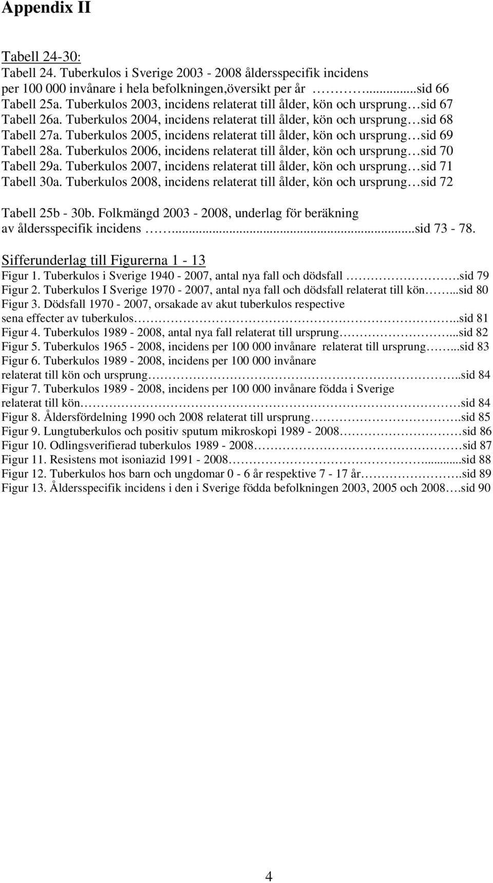 Tuberkulos 2005, incidens relaterat till ålder, kön och ursprung sid 69 Tabell 28a. Tuberkulos 2006, incidens relaterat till ålder, kön och ursprung sid 70 Tabell 29a.