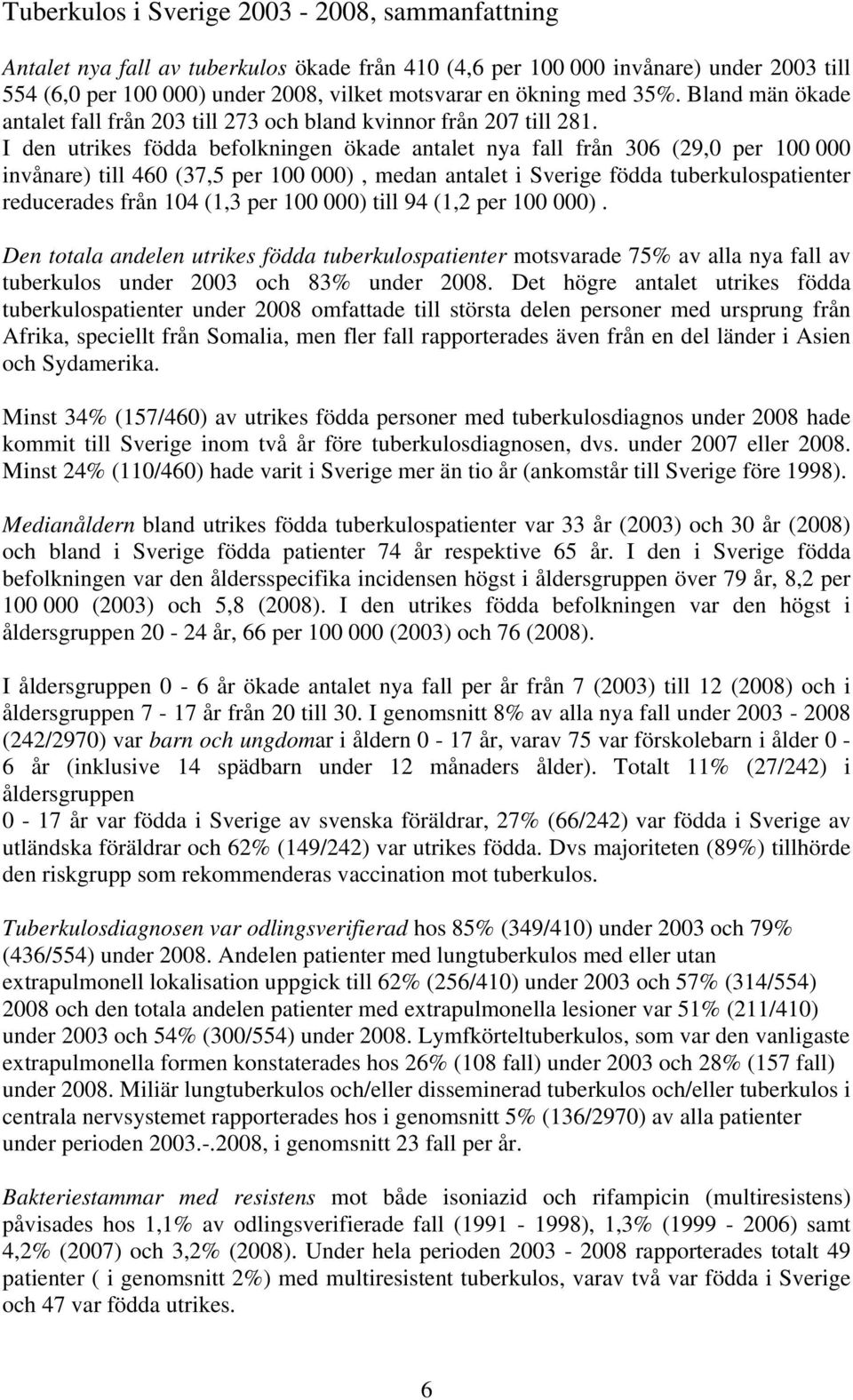 I den utrikes födda befolkningen ökade antalet nya fall från 306 (29,0 per 100 000 invånare) till 460 (37,5 per 100 000), medan antalet i Sverige födda tuberkulospatienter reducerades från 104 (1,3