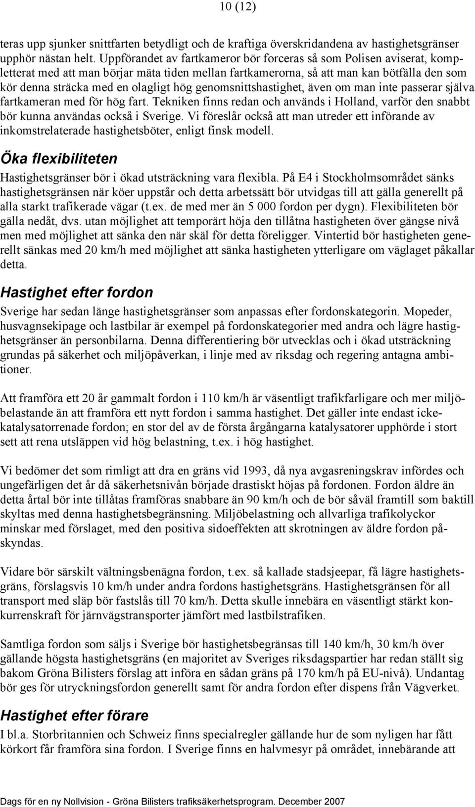 genomsnittshastighet, även om man inte passerar själva fartkameran med för hög fart. Tekniken finns redan och används i Holland, varför den snabbt bör kunna användas också i Sverige.