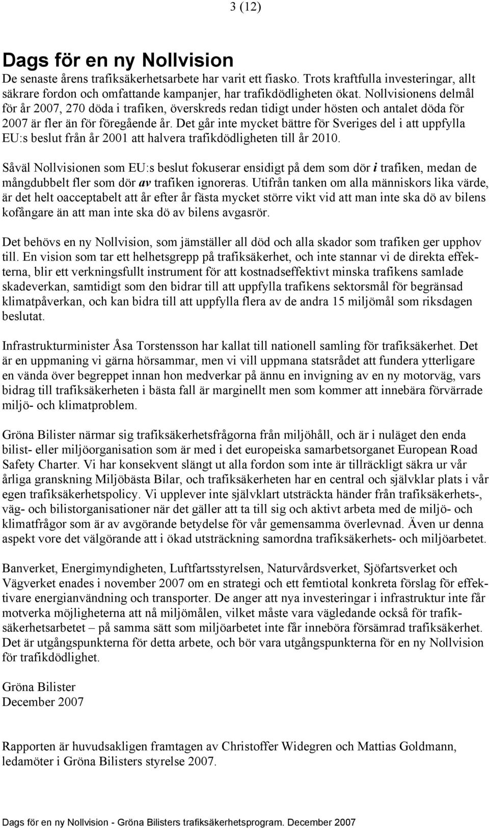 Det går inte mycket bättre för Sveriges del i att uppfylla EU:s beslut från år 2001 att halvera trafikdödligheten till år 2010.