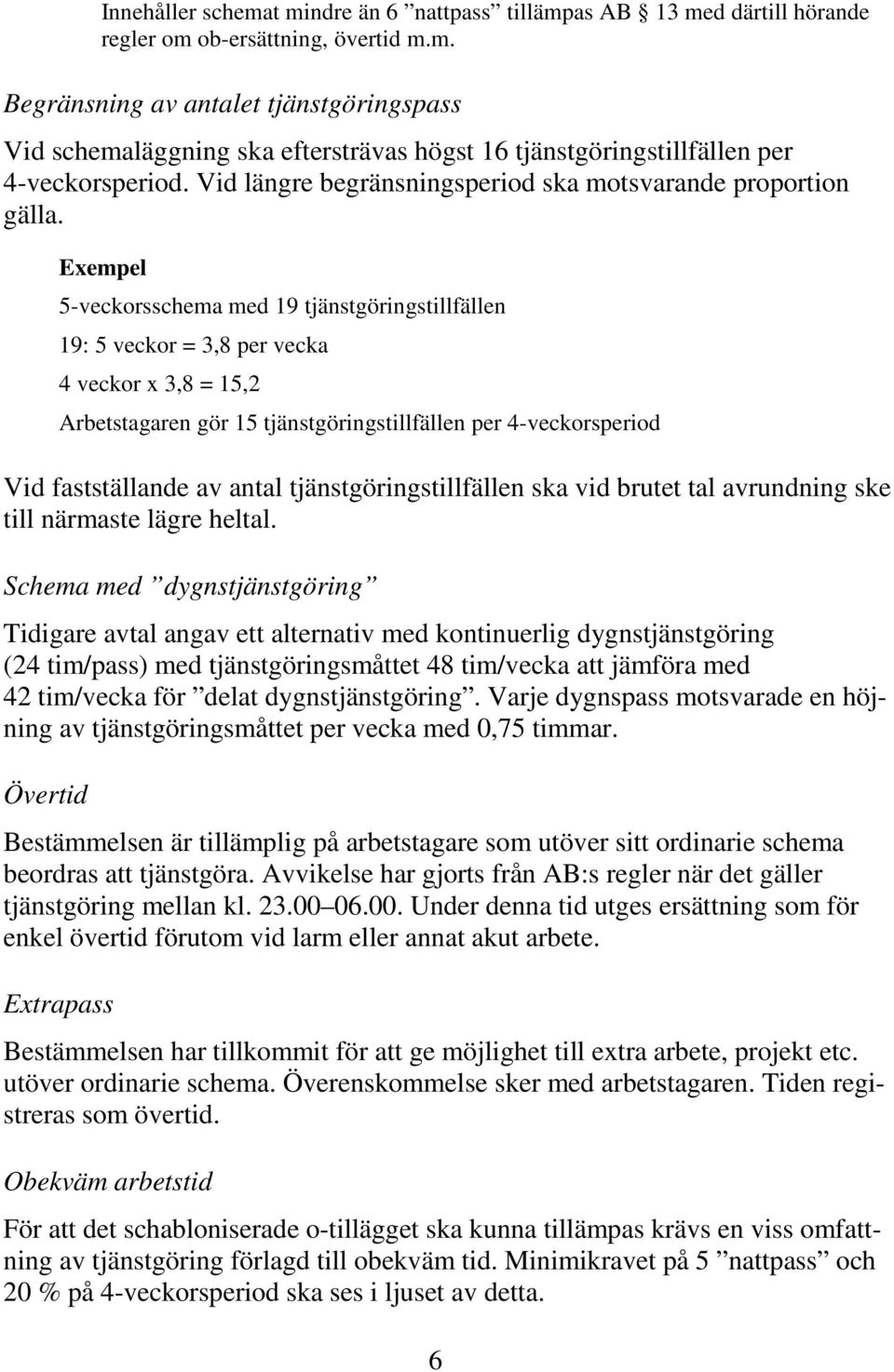 Exempel 5-veckorsschema med 19 tjänstgöringstillfällen 19: 5 veckor = 3,8 per vecka 4 veckor x 3,8 = 15,2 Arbetstagaren gör 15 tjänstgöringstillfällen per 4-veckorsperiod Vid fastställande av antal