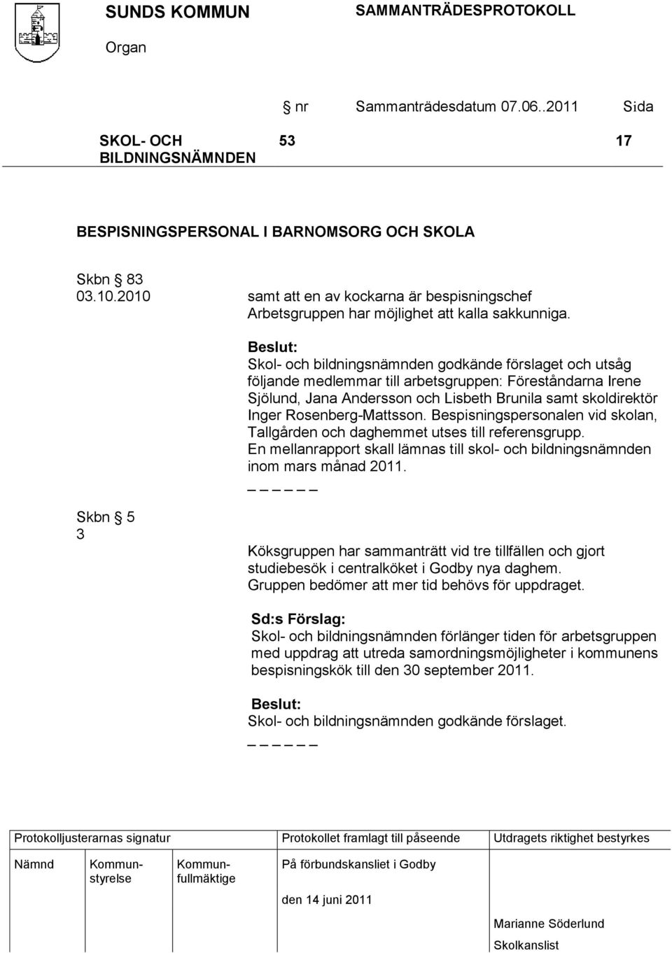 Rosenberg-Mattsson. Bespisningspersonalen vid skolan, Tallgården och daghemmet utses till referensgrupp. En mellanrapport skall lämnas till skol- och bildningsnämnden inom mars månad 2011.