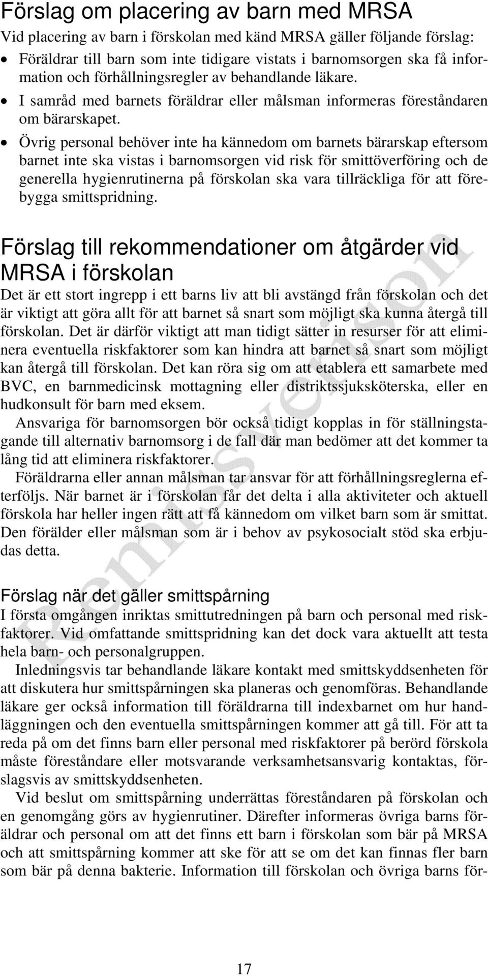 Övrig personal behöver inte ha kännedom om barnets bärarskap eftersom barnet inte ska vistas i barnomsorgen vid risk för smittöverföring och de generella hygienrutinerna på förskolan ska vara