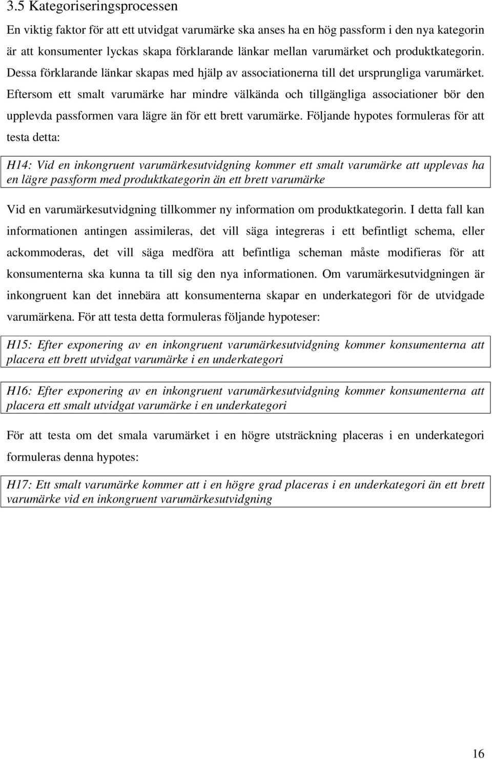 Eftersom ett smalt varumärke har mindre välkända och tillgängliga associationer bör den upplevda passformen vara lägre än för ett brett varumärke.