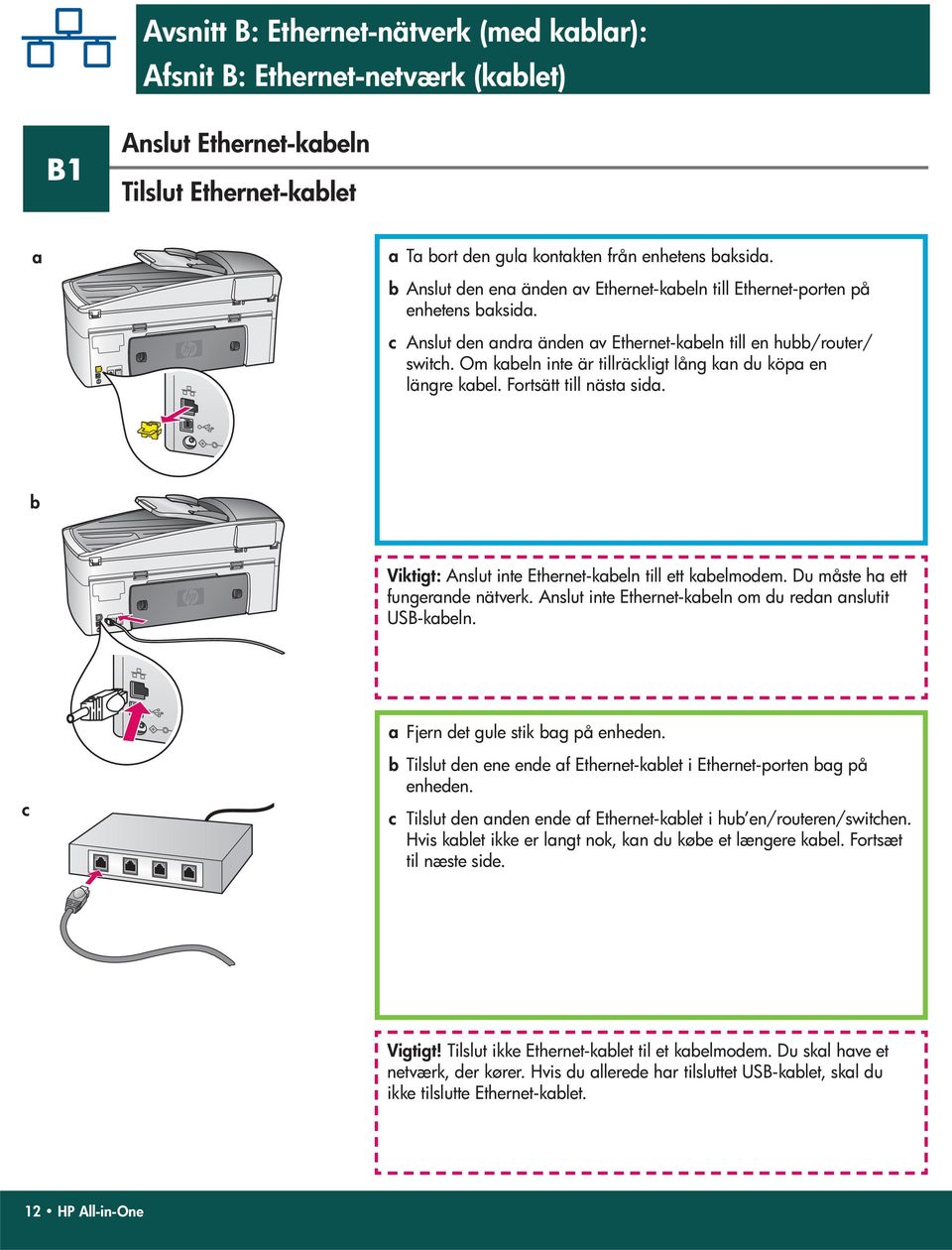 Om kabeln inte är tillräckligt lång kan du köpa en längre kabel. Fortsätt till nästa sida. b Viktigt: Anslut inte Ethernet-kabeln till ett kabelmodem. Du måste ha ett fungerande nätverk.