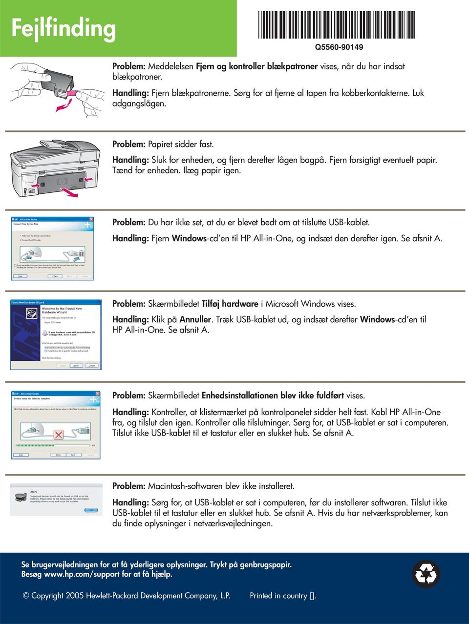 Tænd for enheden. Ilæg papir igen. Problem: Du har ikke set, at du er blevet bedt om at tilslutte USB-kablet. Handling: Fjern Windows -cd en til HP All-in-One, og indsæt den derefter igen.