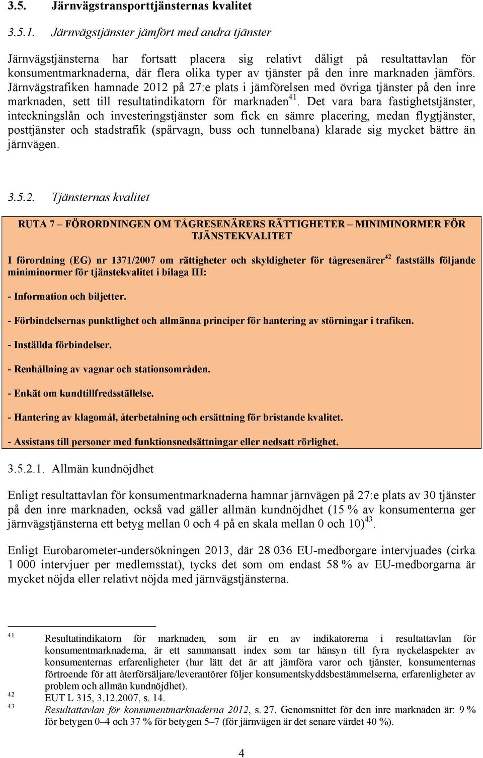 marknaden jämförs. Järnvägstrafiken hamnade 2012 på 27:e plats i jämförelsen med övriga tjänster på den inre marknaden, sett till resultatindikatorn för marknaden 41.