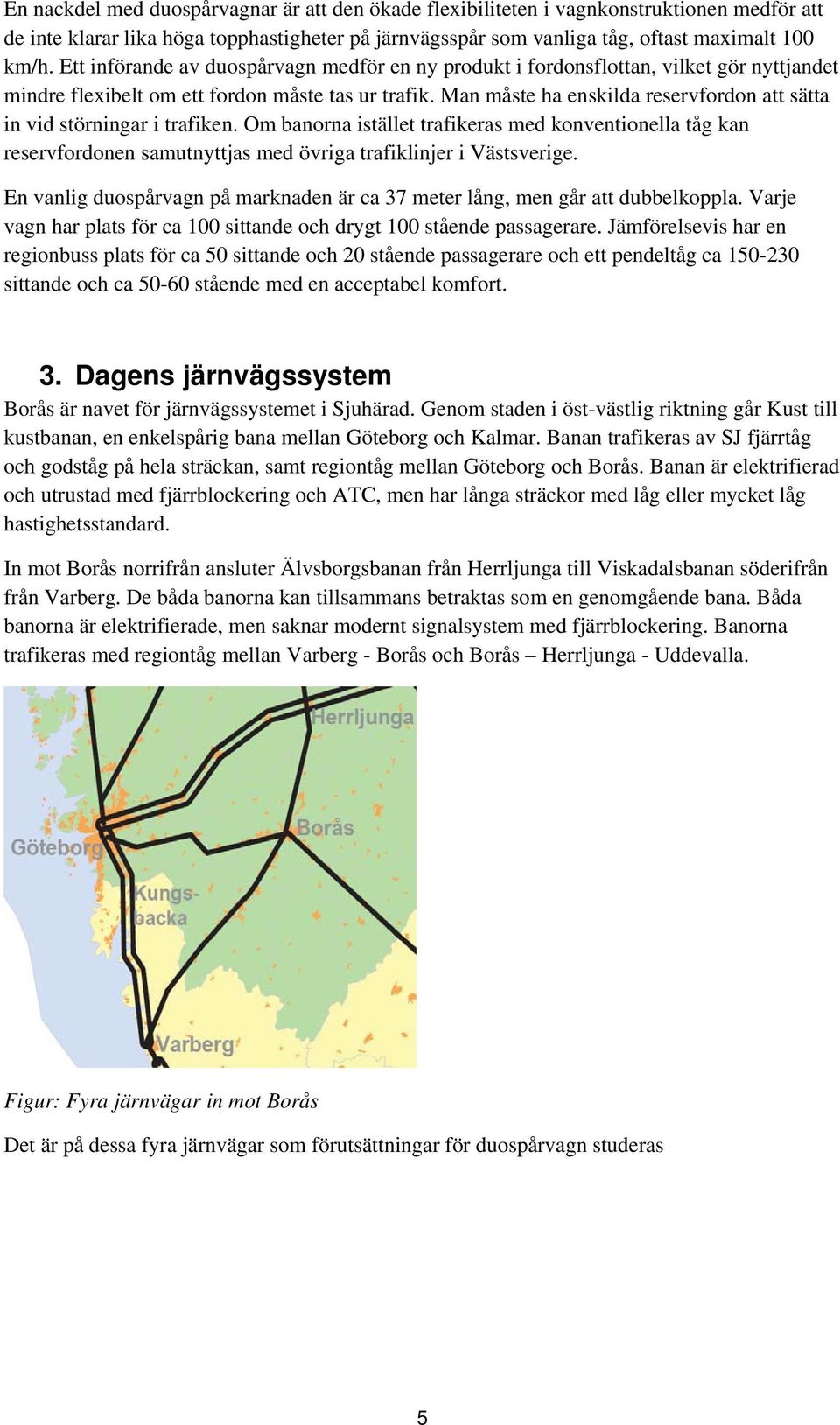 Man måste ha enskilda reservfordon att sätta in vid störningar i trafiken. Om banorna istället trafikeras med konventionella tåg kan reservfordonen samutnyttjas med övriga trafiklinjer i Västsverige.