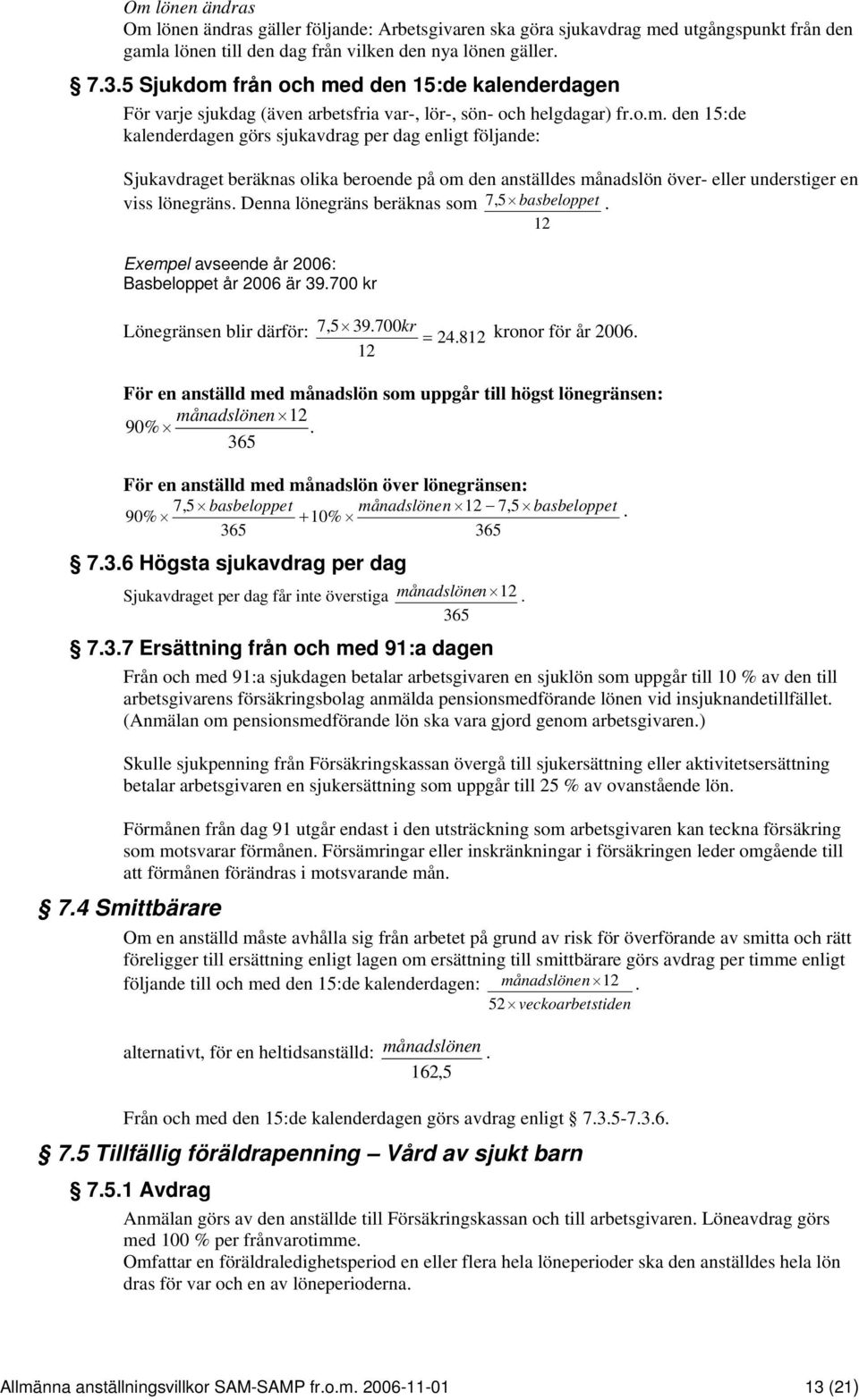 Denna lönegräns beräknas som 7,5 basbeloppet. 12 Exempel avseende år 2006: Basbeloppet år 2006 är 39.700 kr Lönegränsen blir därför: 7,5 39.700kr = 24. 812 kronor för år 2006.