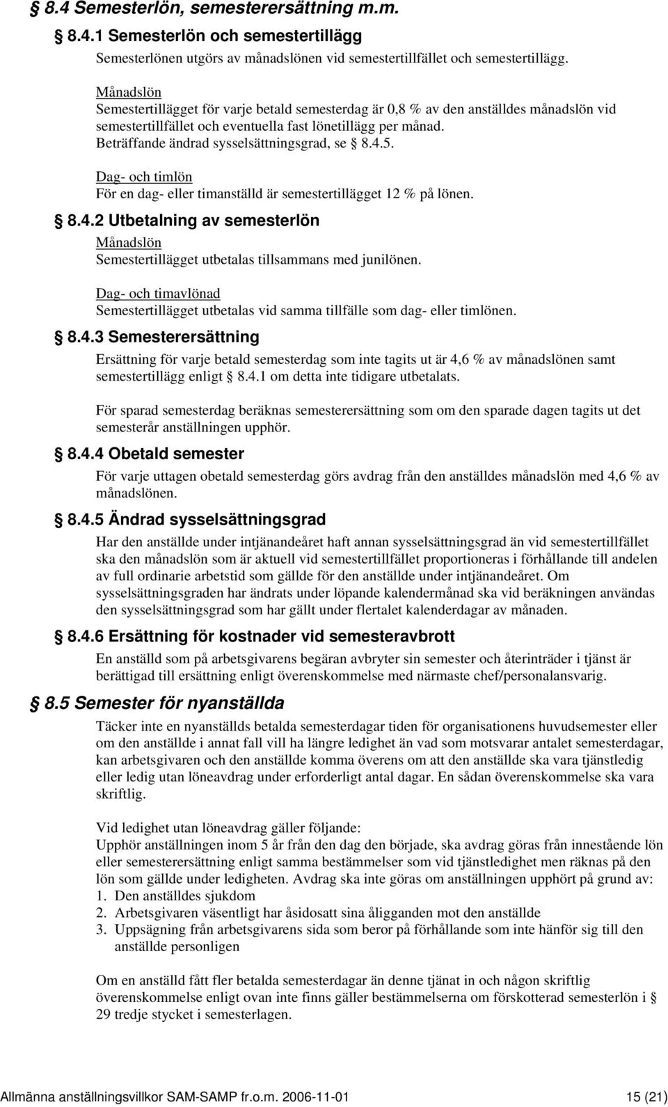 Beträffande ändrad sysselsättningsgrad, se 8.4.5. Dag- och timlön För en dag- eller timanställd är semestertillägget 12 % på lönen. 8.4.2 Utbetalning av semesterlön Månadslön Semestertillägget utbetalas tillsammans med junilönen.