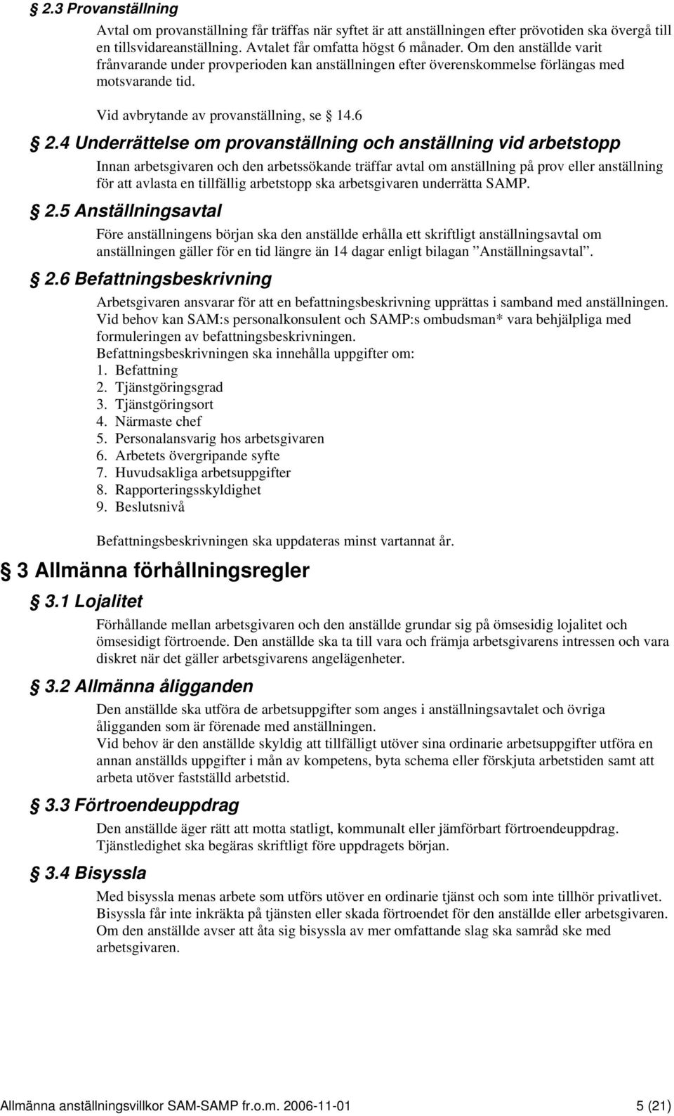 4 Underrättelse om provanställning och anställning vid arbetstopp Innan arbetsgivaren och den arbetssökande träffar avtal om anställning på prov eller anställning för att avlasta en tillfällig