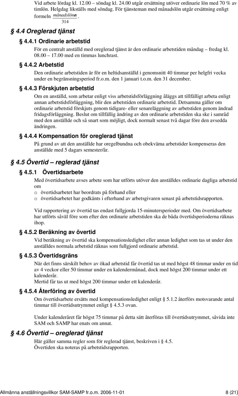 08.00 17.00 med en timmas lunchrast. 4.4.2 Arbetstid Den ordinarie arbetstiden är för en heltidsanställd i genomsnitt 40 timmar per helgfri vecka under en begränsningsperiod fr.o.m. den 1 januari t.o.m. den 31 december.