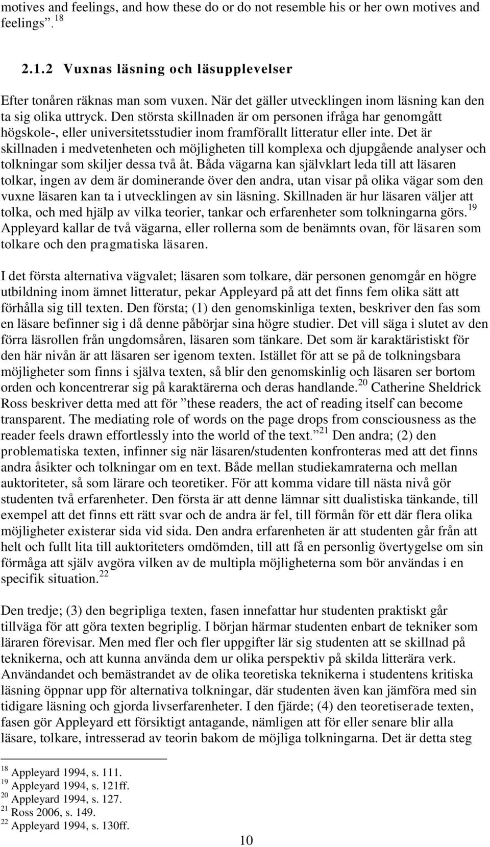 Den största skillnaden är om personen ifråga har genomgått högskole-, eller universitetsstudier inom framförallt litteratur eller inte.