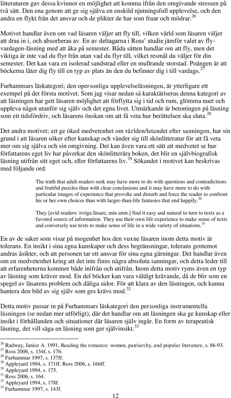 26 Motivet handlar även om vad läsaren väljer att fly till, vilken värld som läsaren väljer att dras in i, och absorberas av.