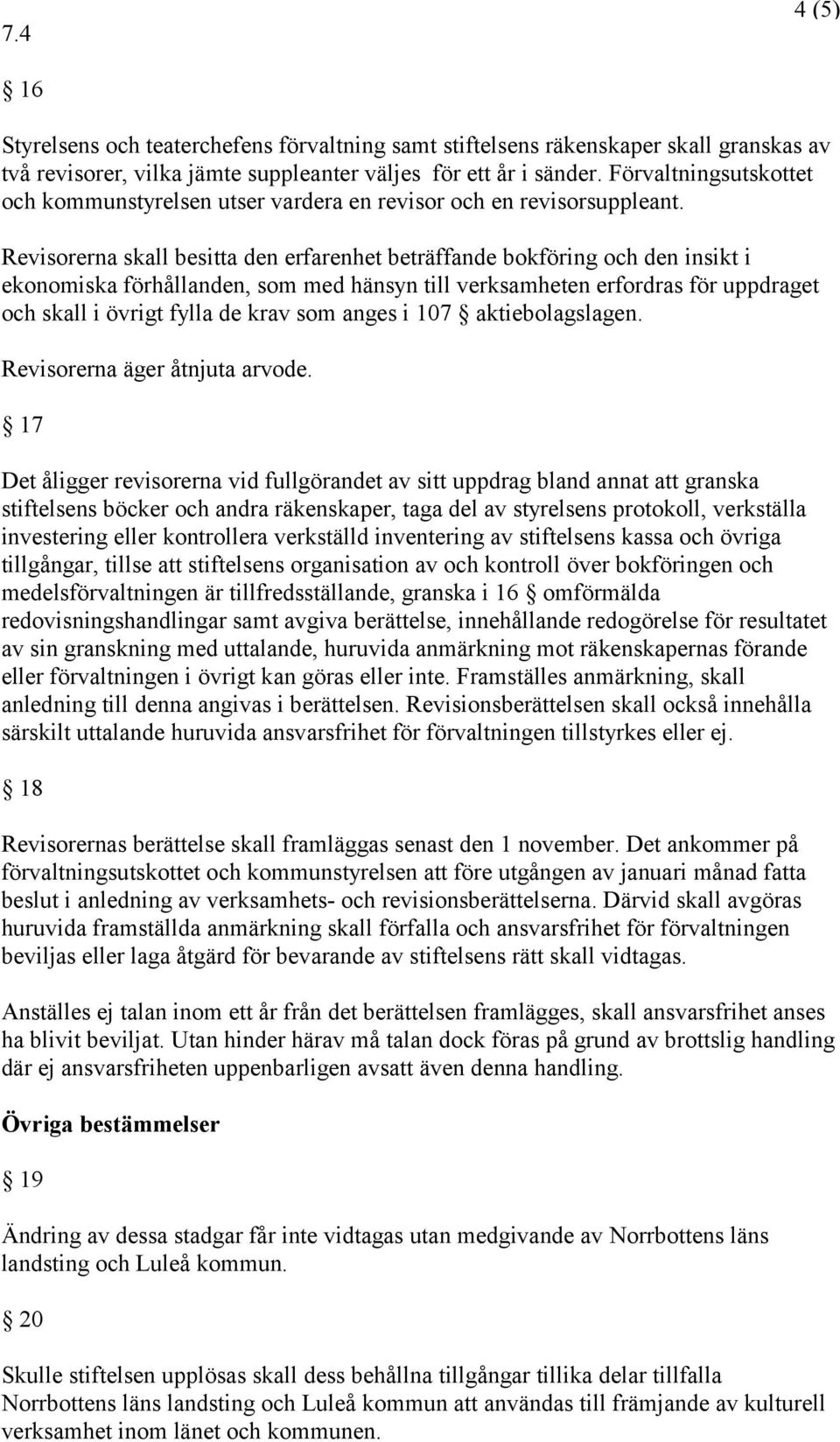 Revisorerna skall besitta den erfarenhet beträffande bokföring och den insikt i ekonomiska förhållanden, som med hänsyn till verksamheten erfordras för uppdraget och skall i övrigt fylla de krav som