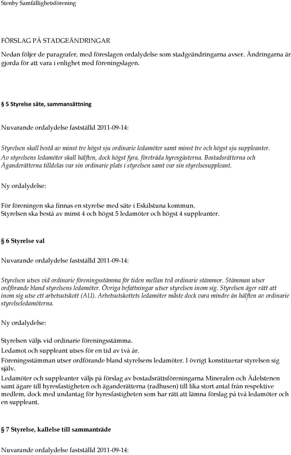 Av styrelsens ledamöter skall hälften, dock högst fyra, företräda hyresgästerna. Bostadsrätterna och Äganderätterna tilldelas var sin ordinarie plats i styrelsen samt var sin styrelsesuppleant.