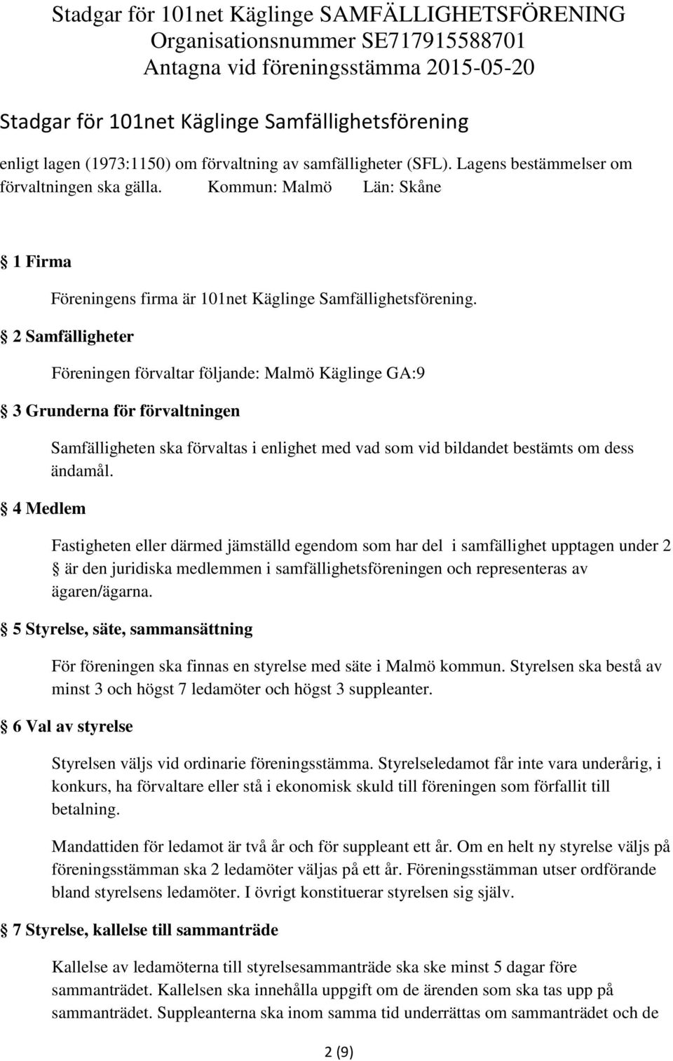 2 Samfälligheter Föreningen förvaltar följande: Malmö Käglinge GA:9 3 Grunderna för förvaltningen 4 Medlem Samfälligheten ska förvaltas i enlighet med vad som vid bildandet bestämts om dess ändamål.