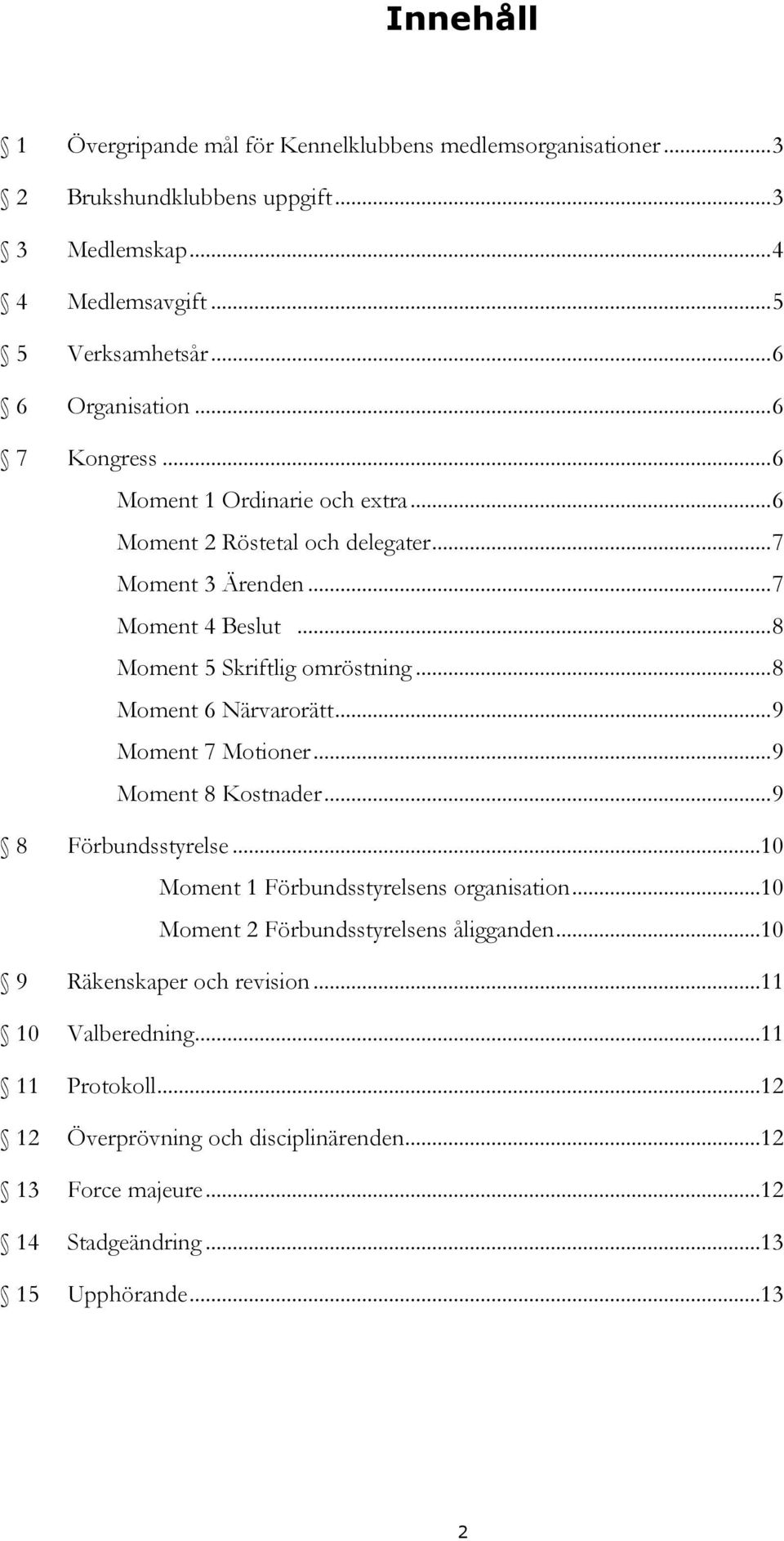 .. 8 Moment 5 Skriftlig omröstning... 8 Moment 6 Närvarorätt... 9 Moment 7 Motioner... 9 Moment 8 Kostnader... 9 8 Förbundsstyrelse...10 Moment 1 Förbundsstyrelsens organisation.